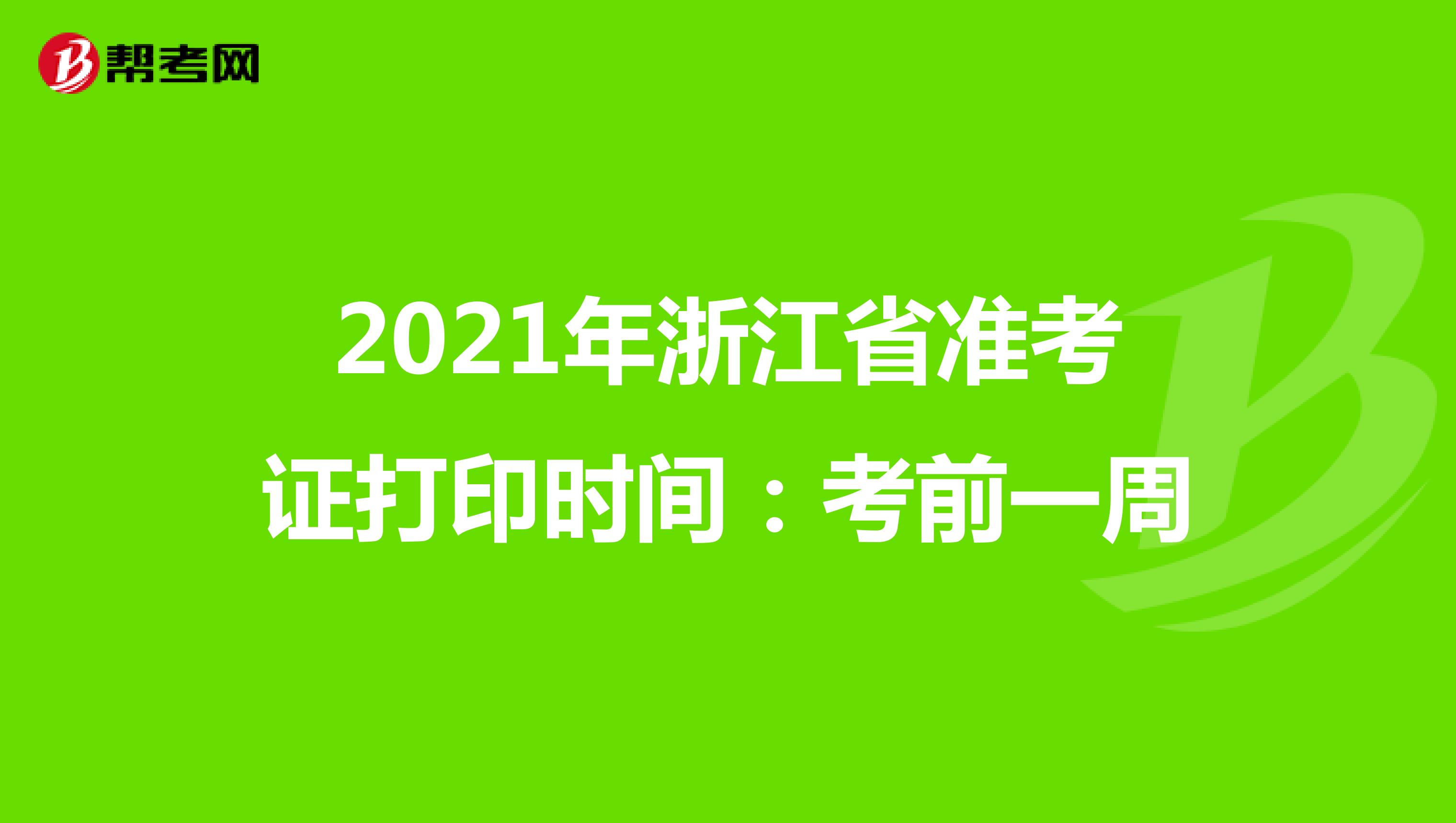 2021年浙江省准考证打印时间：考前一周