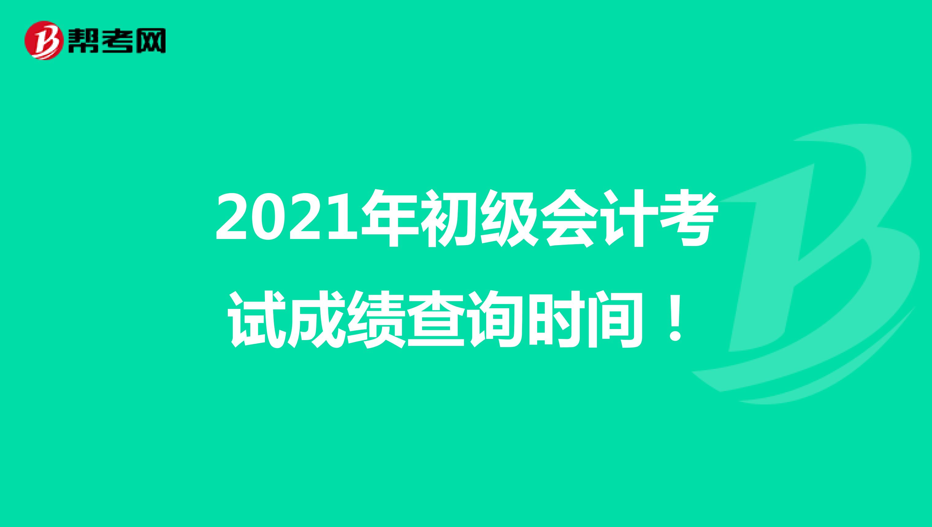 2021年初级会计考试成绩查询时间！