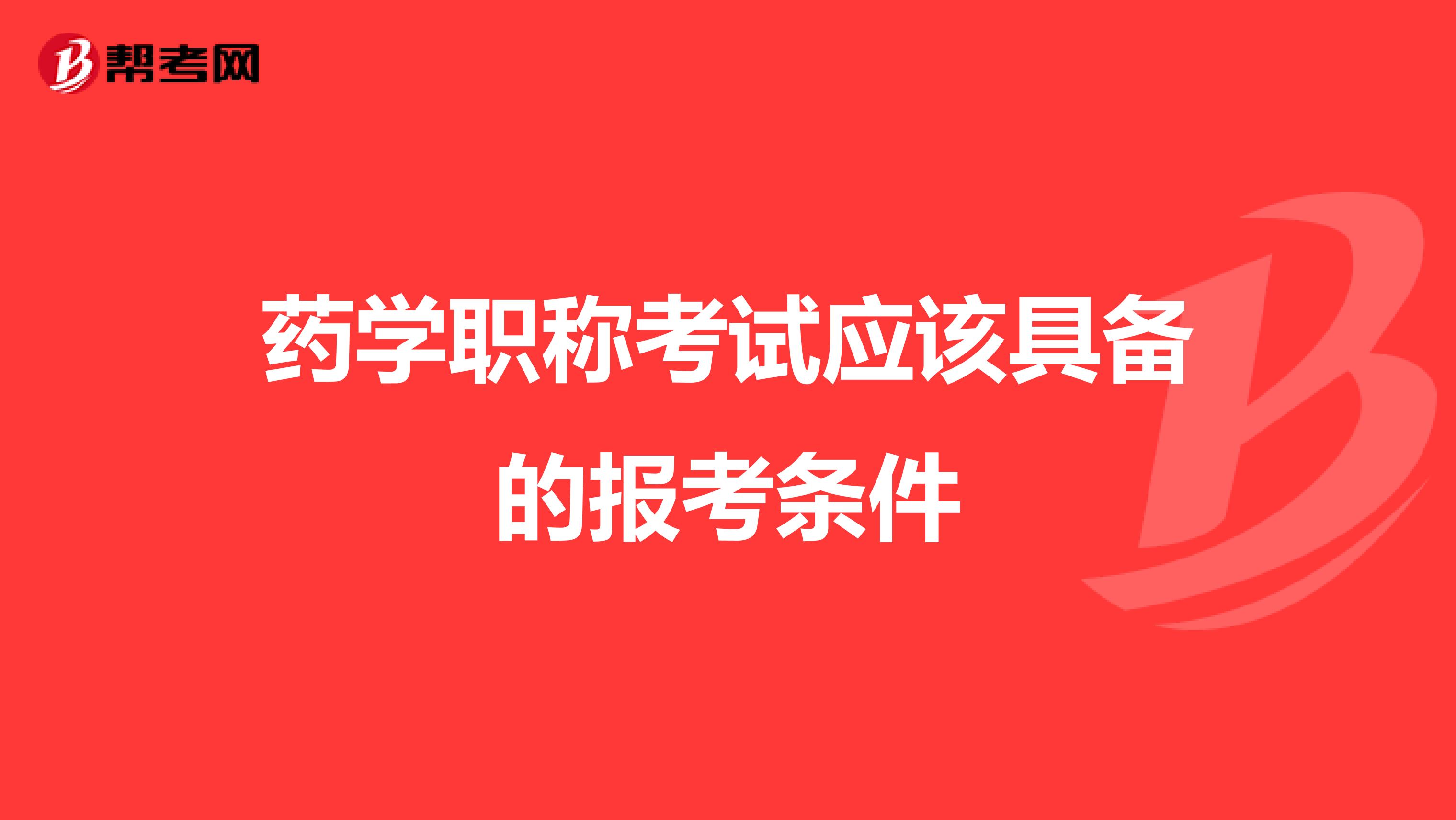 药学职称考试应该具备的报考条件