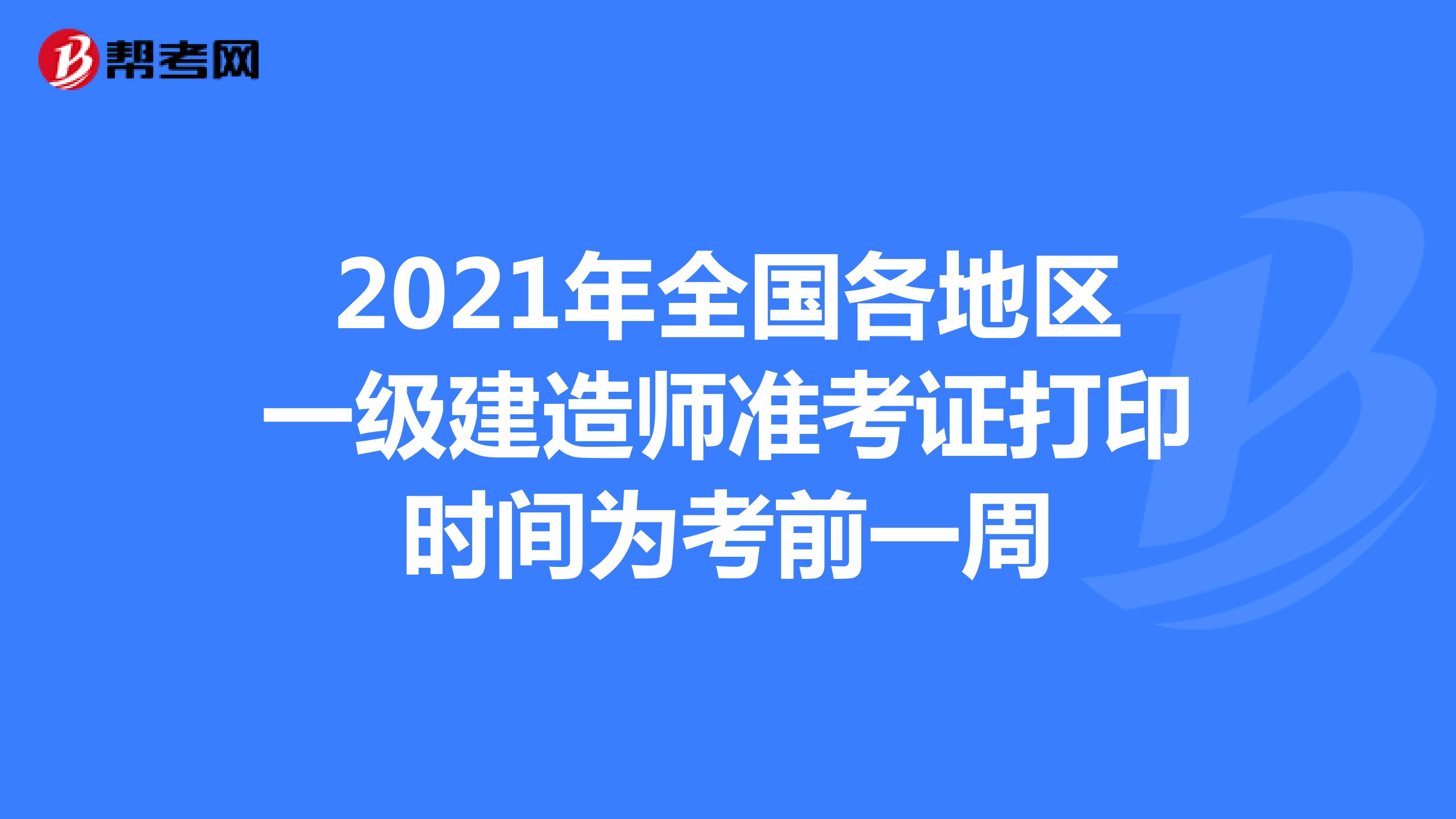 2021年全国各地区一级建造师准考证打印时间为考前一周