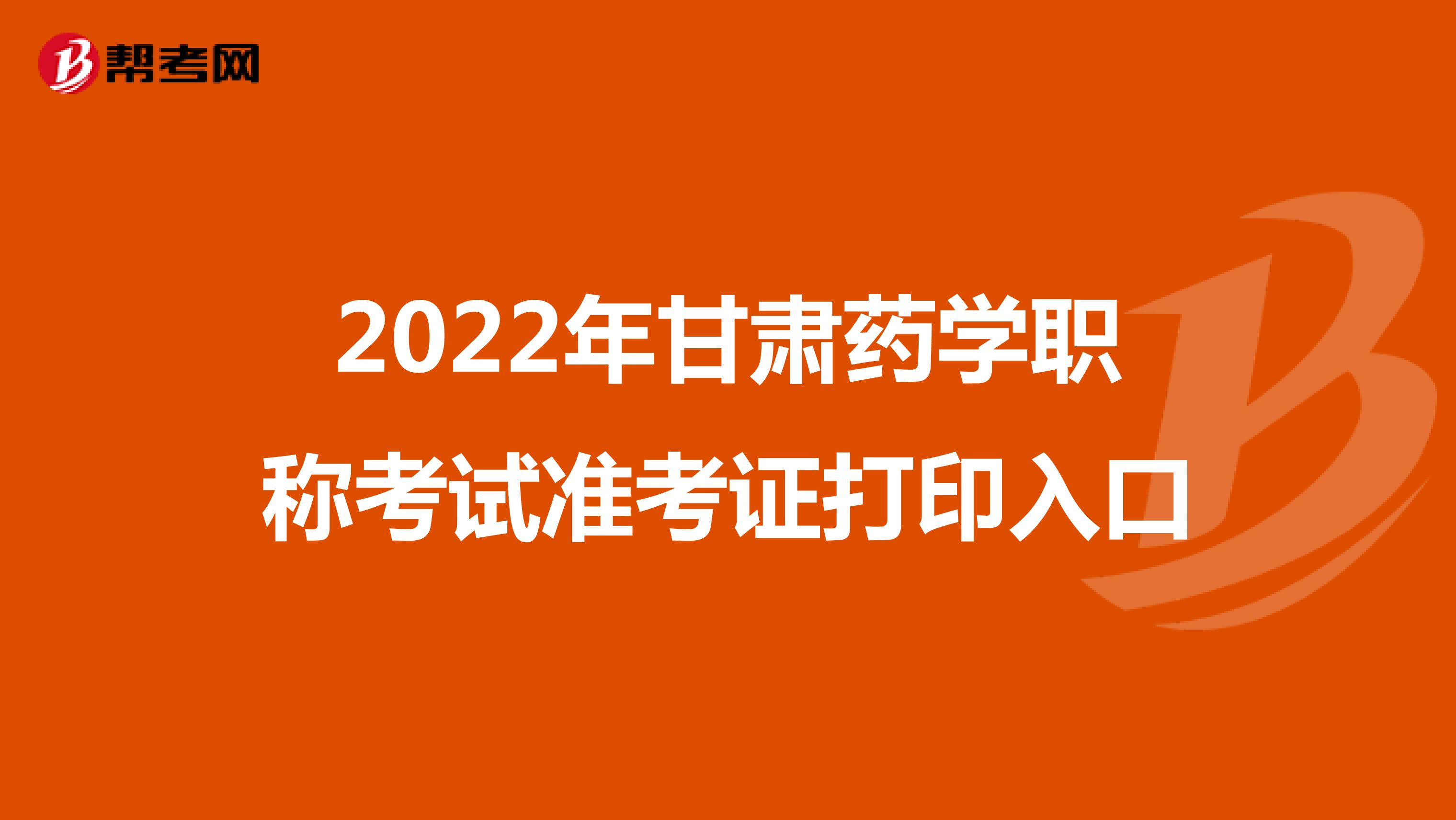 2022年甘肃药学职称考试准考证打印入口
