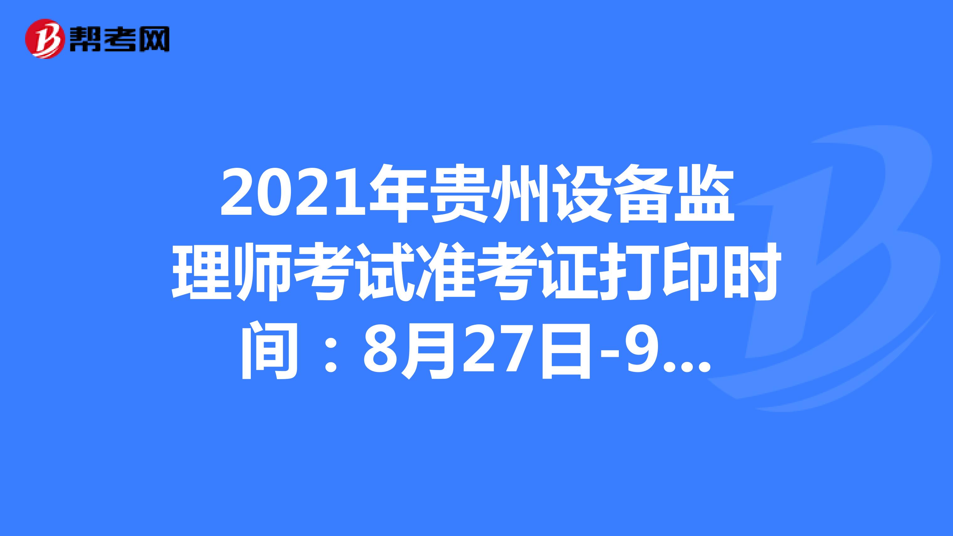 2021年贵州设备监理师考试准考证打印时间：8月27日-9月3日