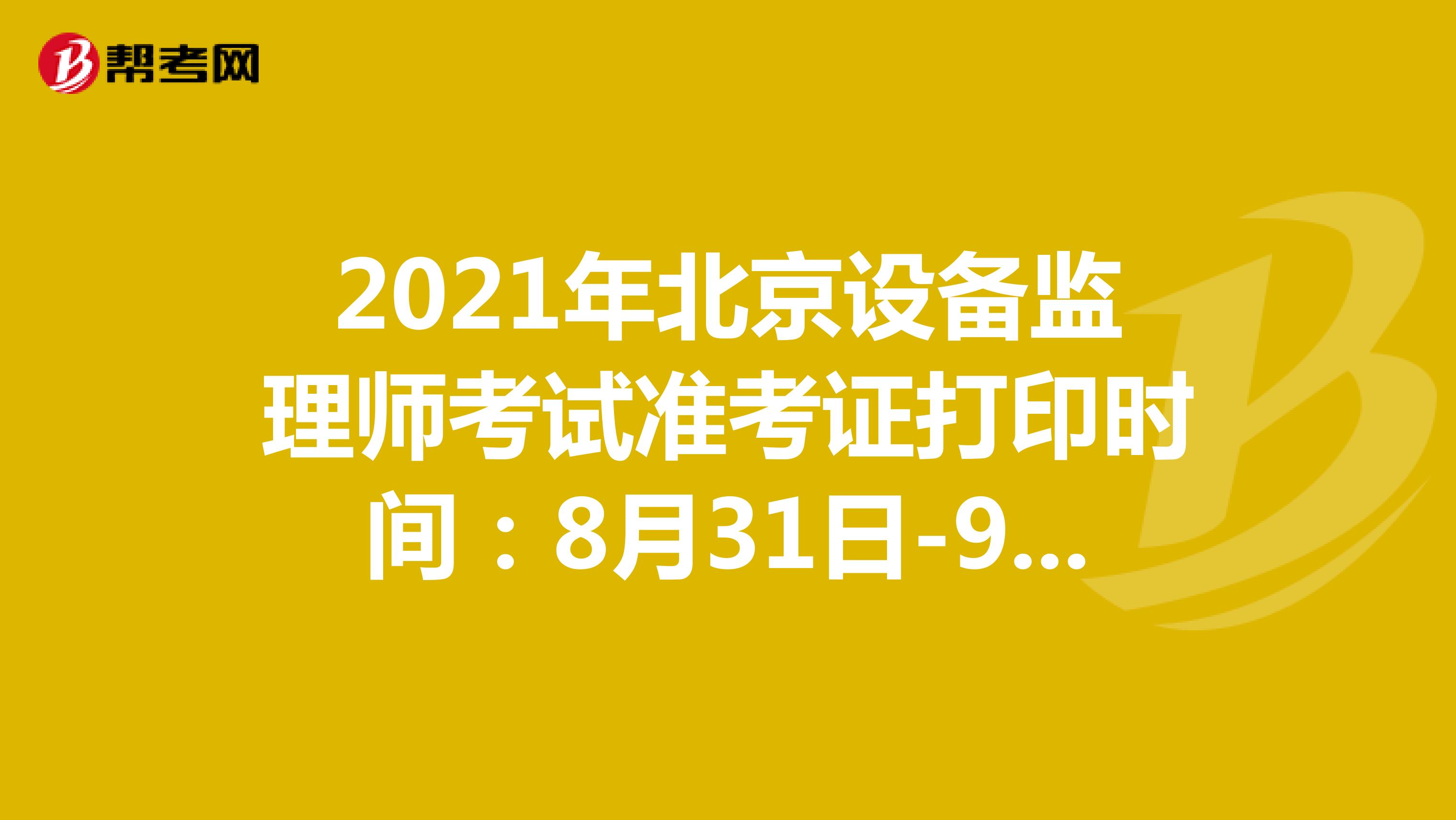 2021年北京设备监理师考试准考证打印时间：8月31日-9月5日