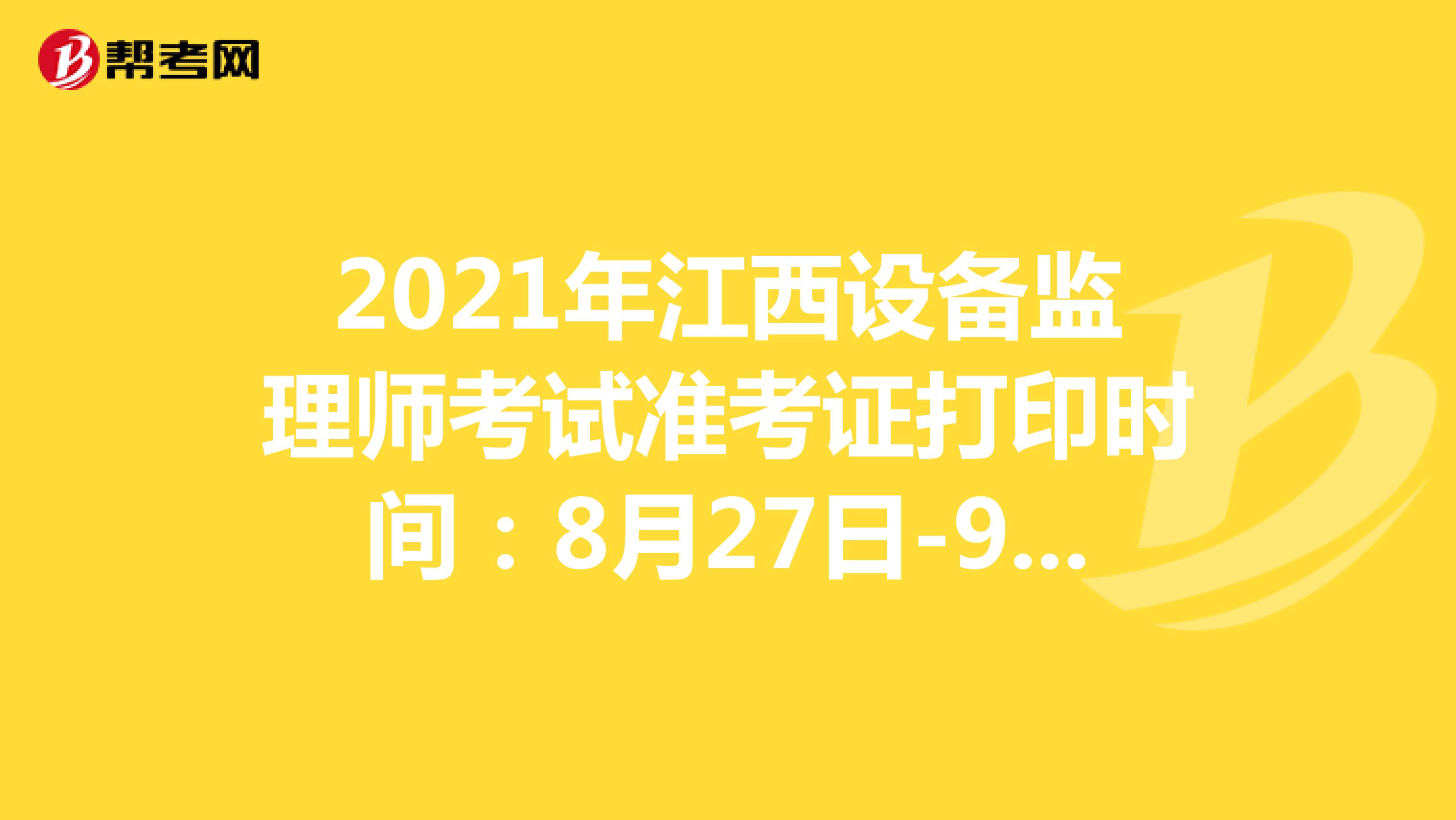 2021年江西设备监理师考试准考证打印时间：8月27日-9月3日