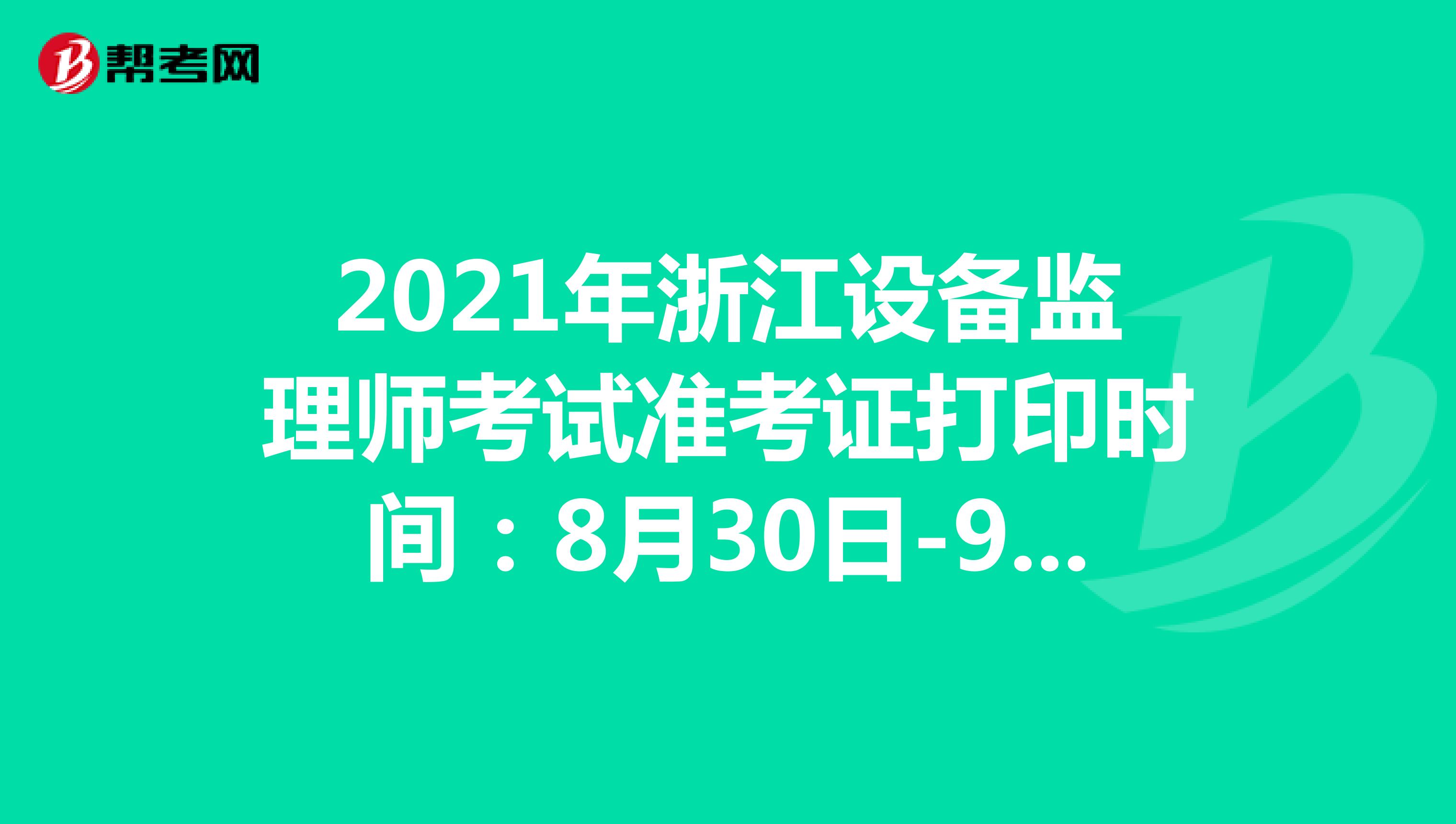 2021年浙江设备监理师考试准考证打印时间：8月30日-9月3日