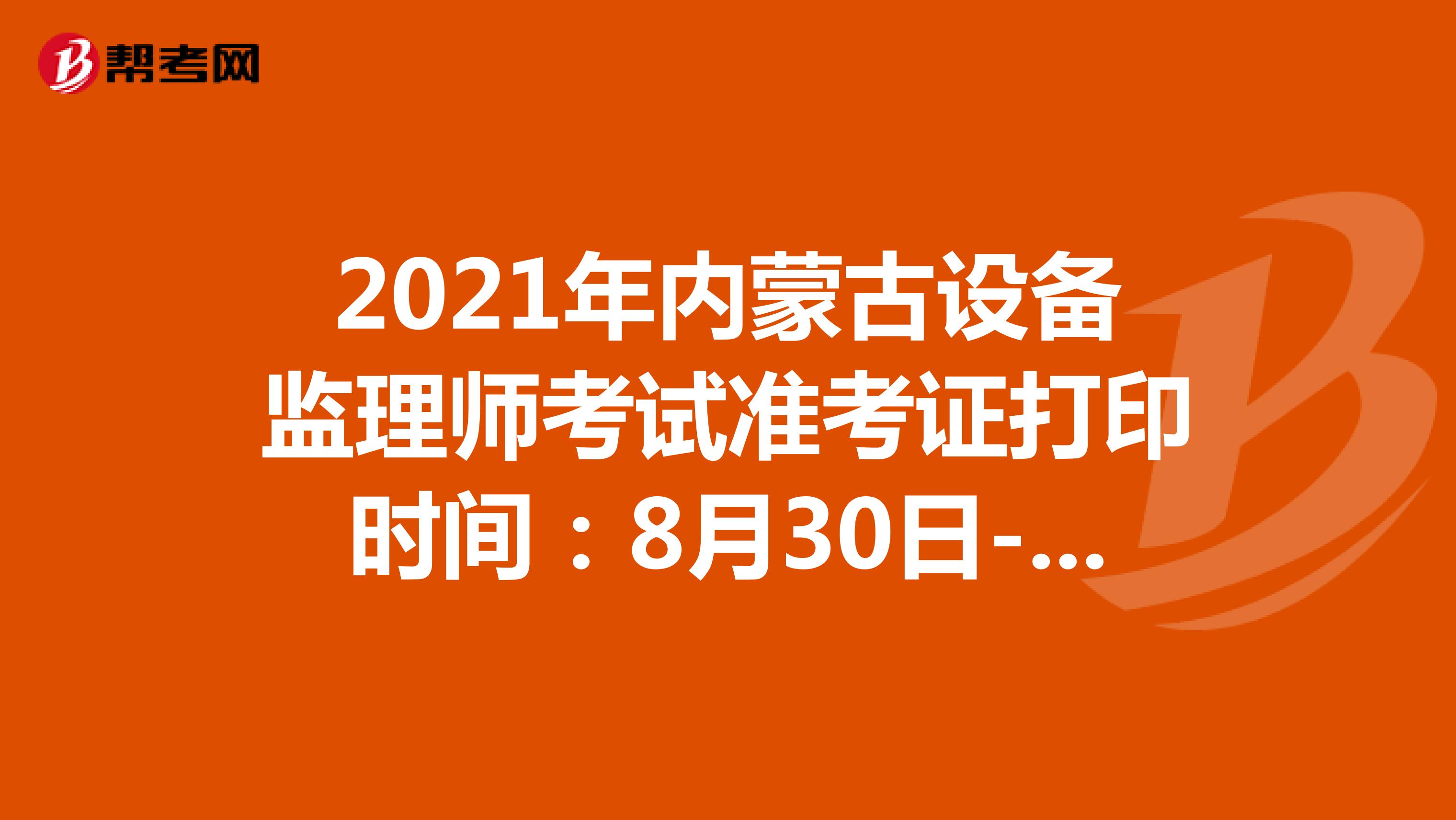 2021年内蒙古设备监理师考试准考证打印时间：8月30日-9月3日