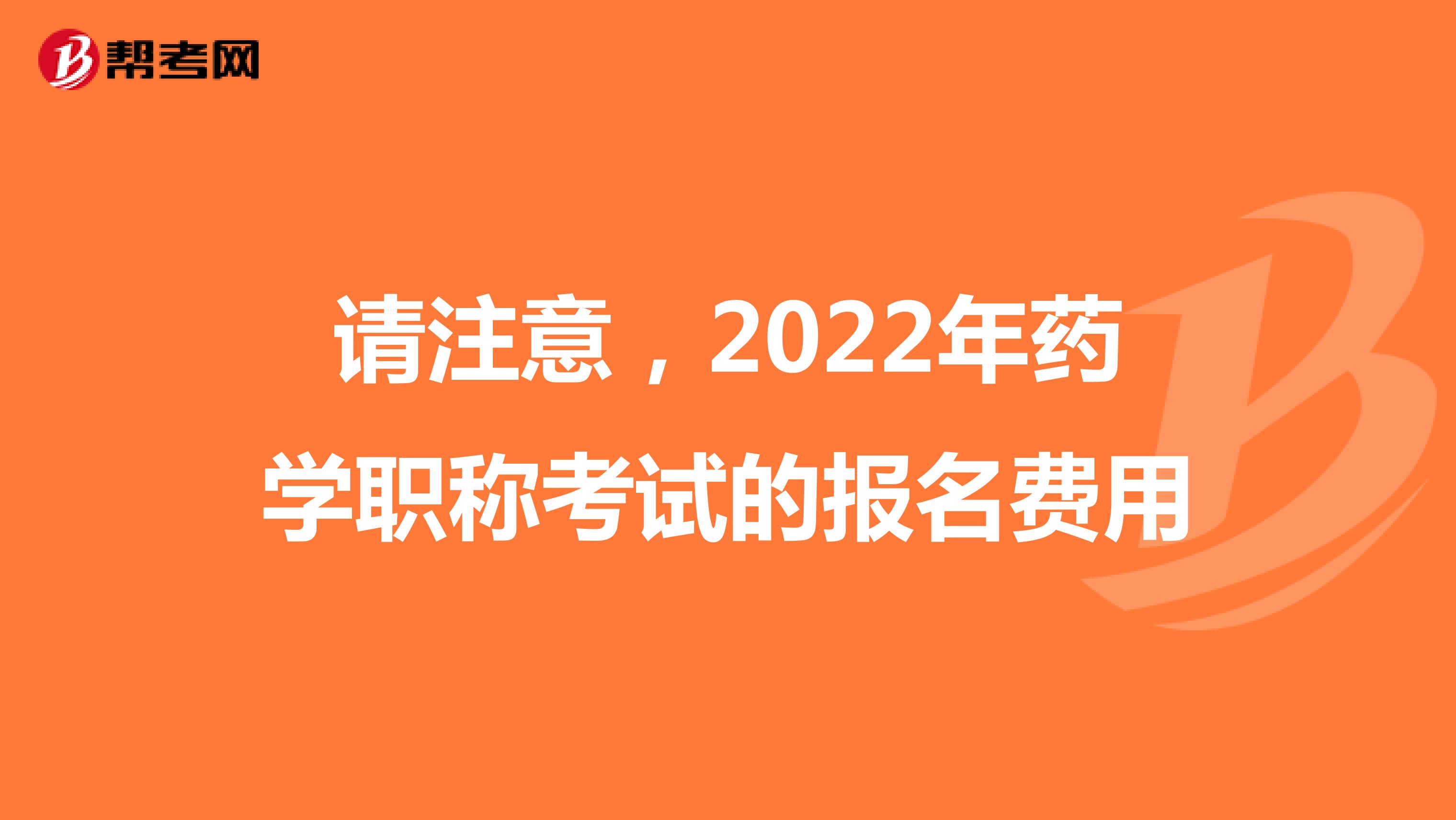 請(qǐng)注意，2022年藥學(xué)職稱考試的報(bào)名費(fèi)用