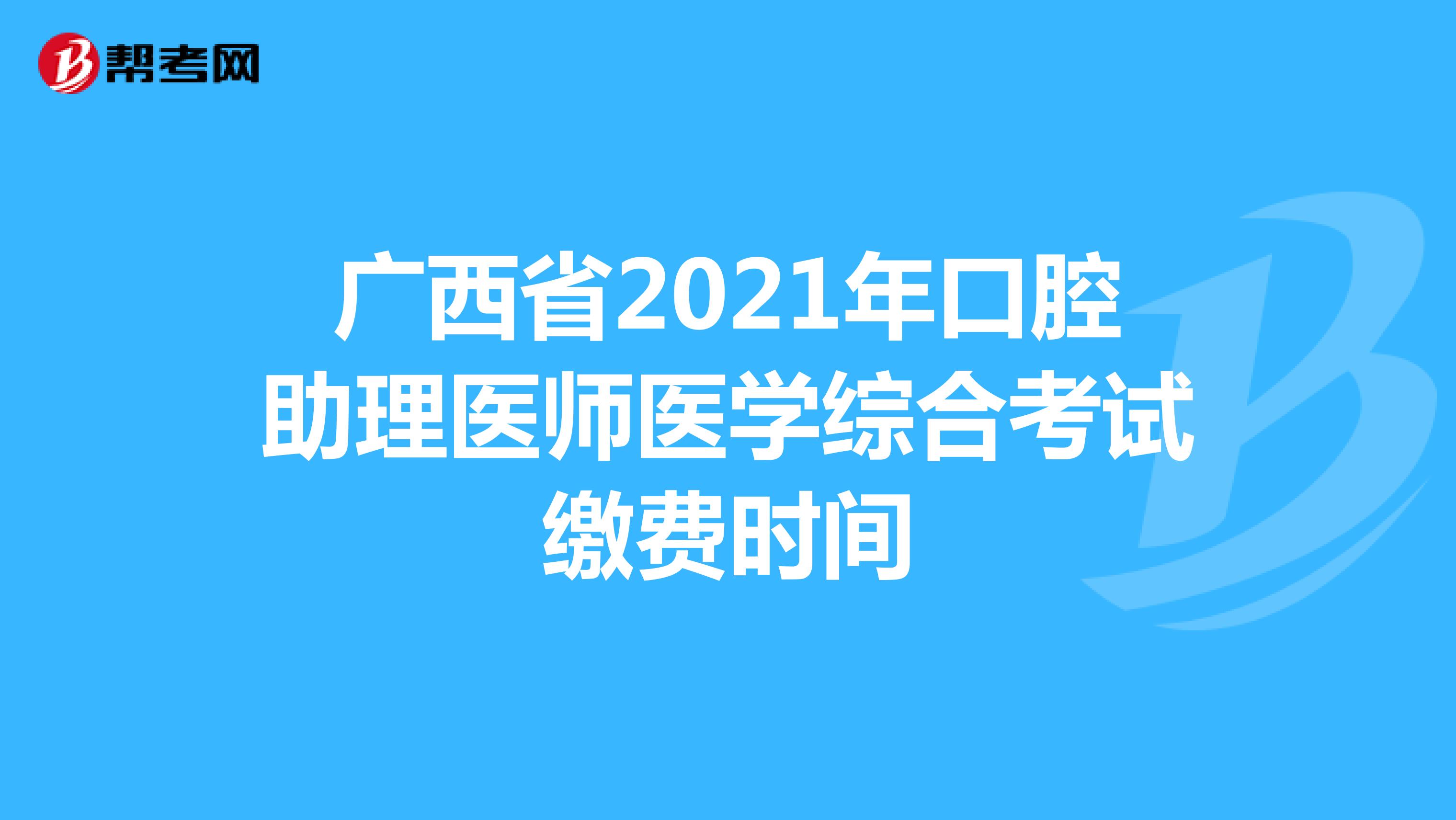 广西省2021年口腔助理医师医学综合考试缴费时间
