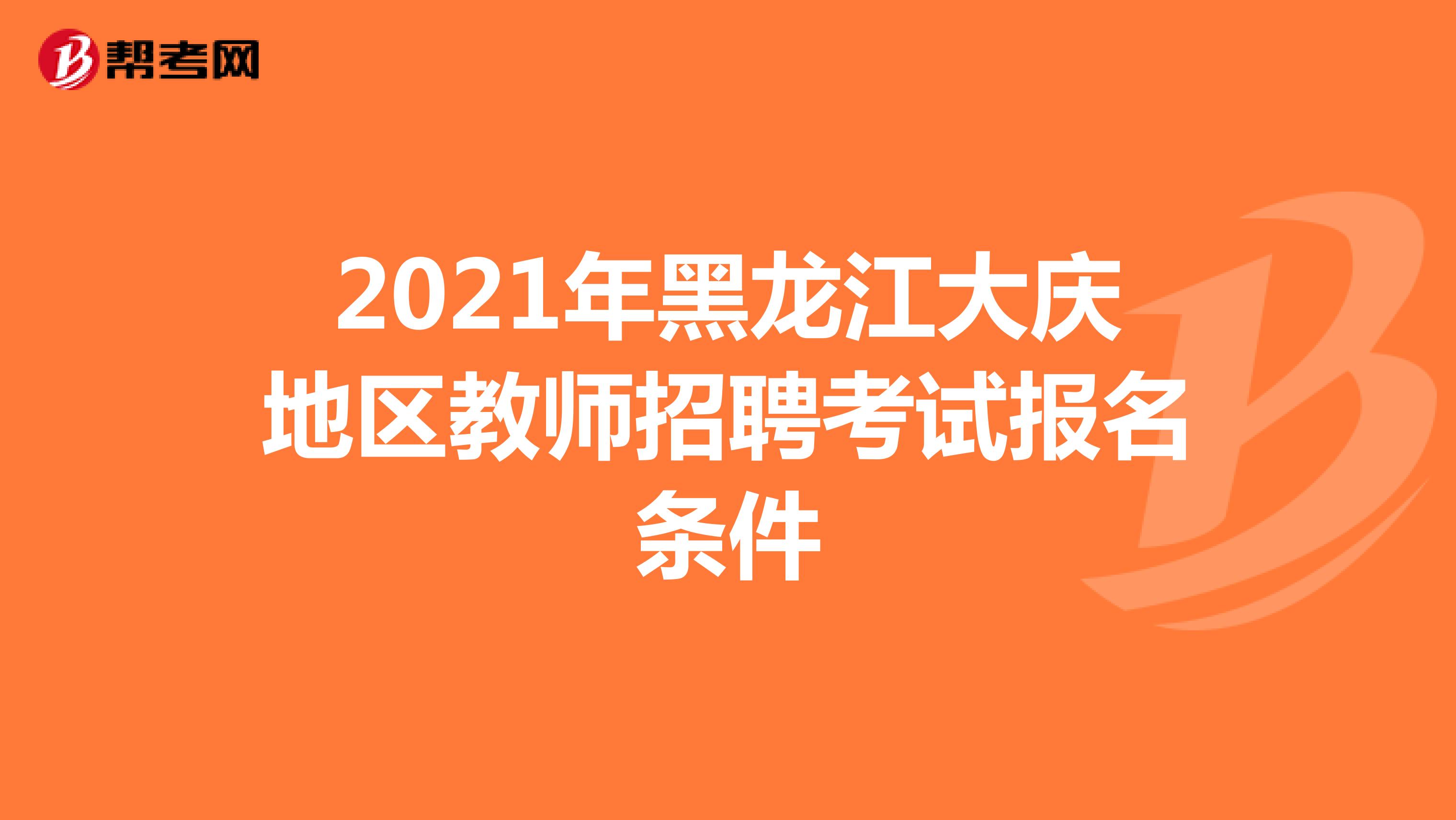 2021年黑龙江大庆地区教师招聘考试报名条件