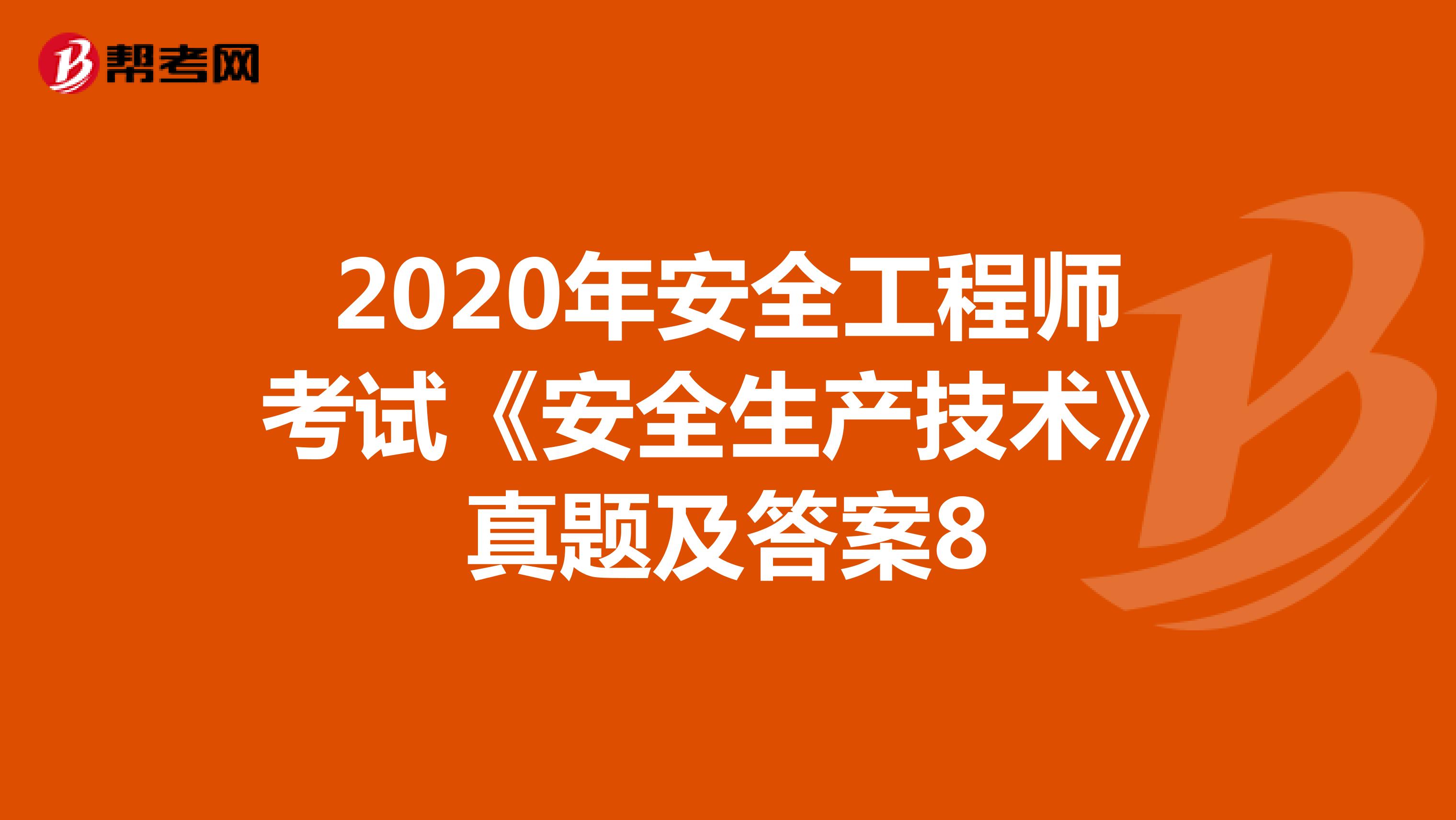 2020年安全工程师考试《安全生产技术》真题及答案8