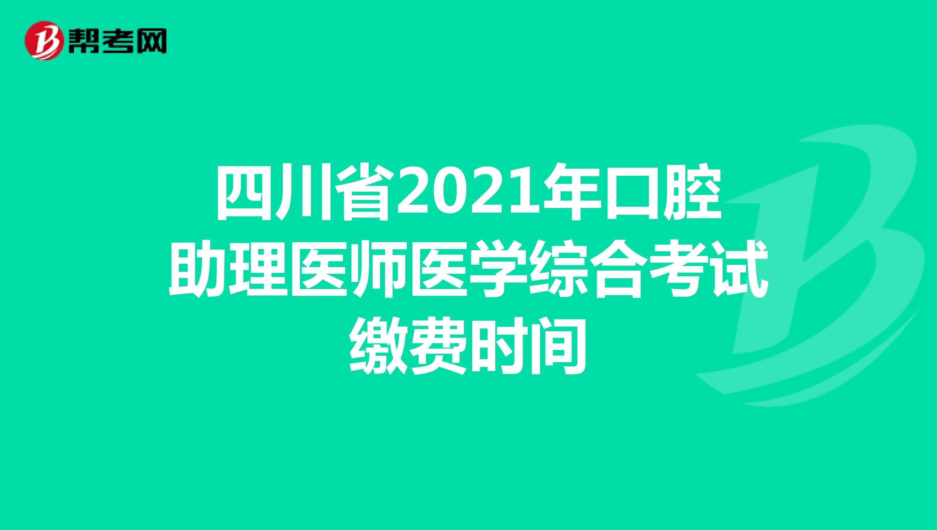四川省2021年口腔助理医师医学综合考试缴费时间