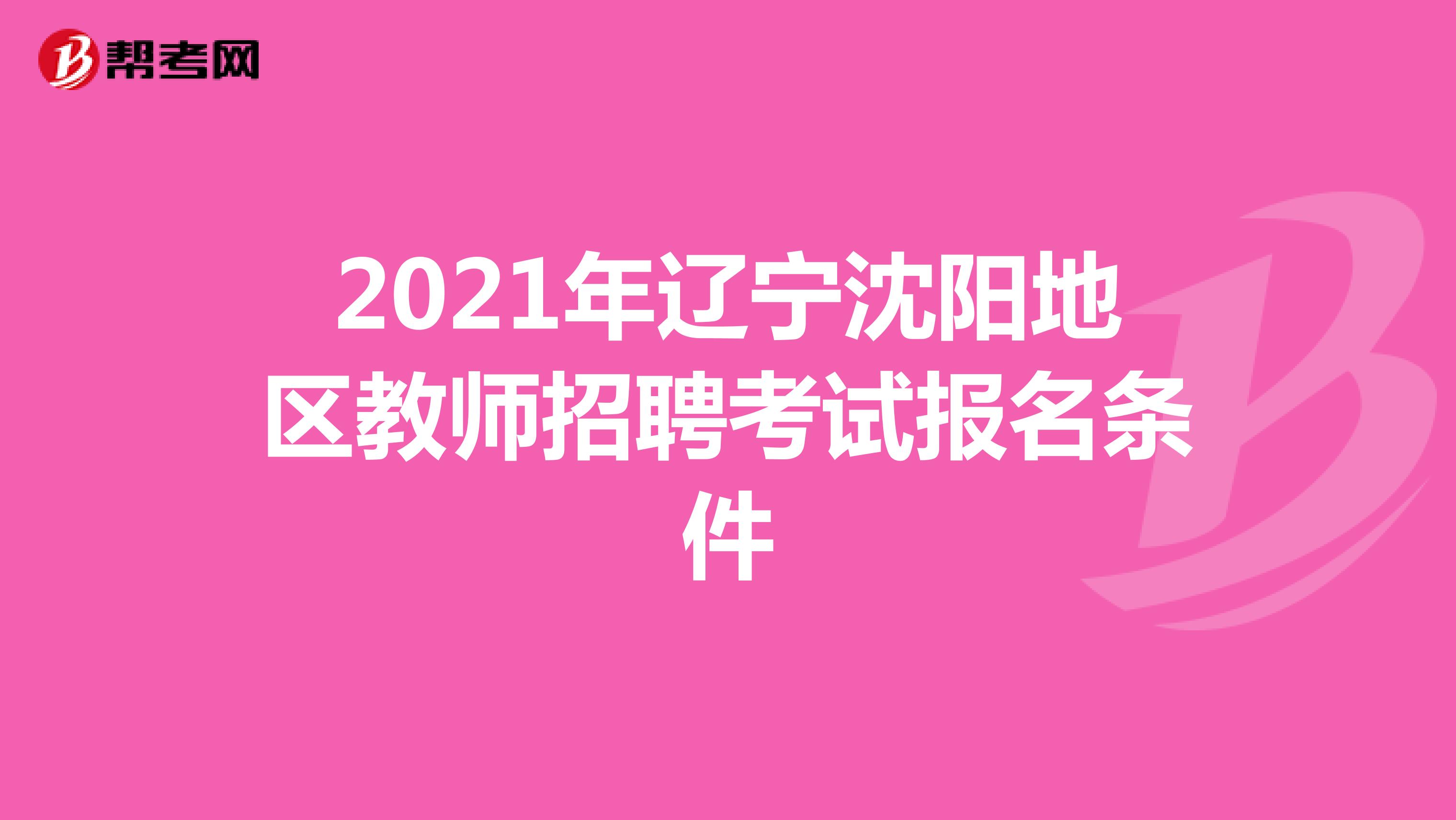 2021年辽宁沈阳地区教师招聘考试报名条件