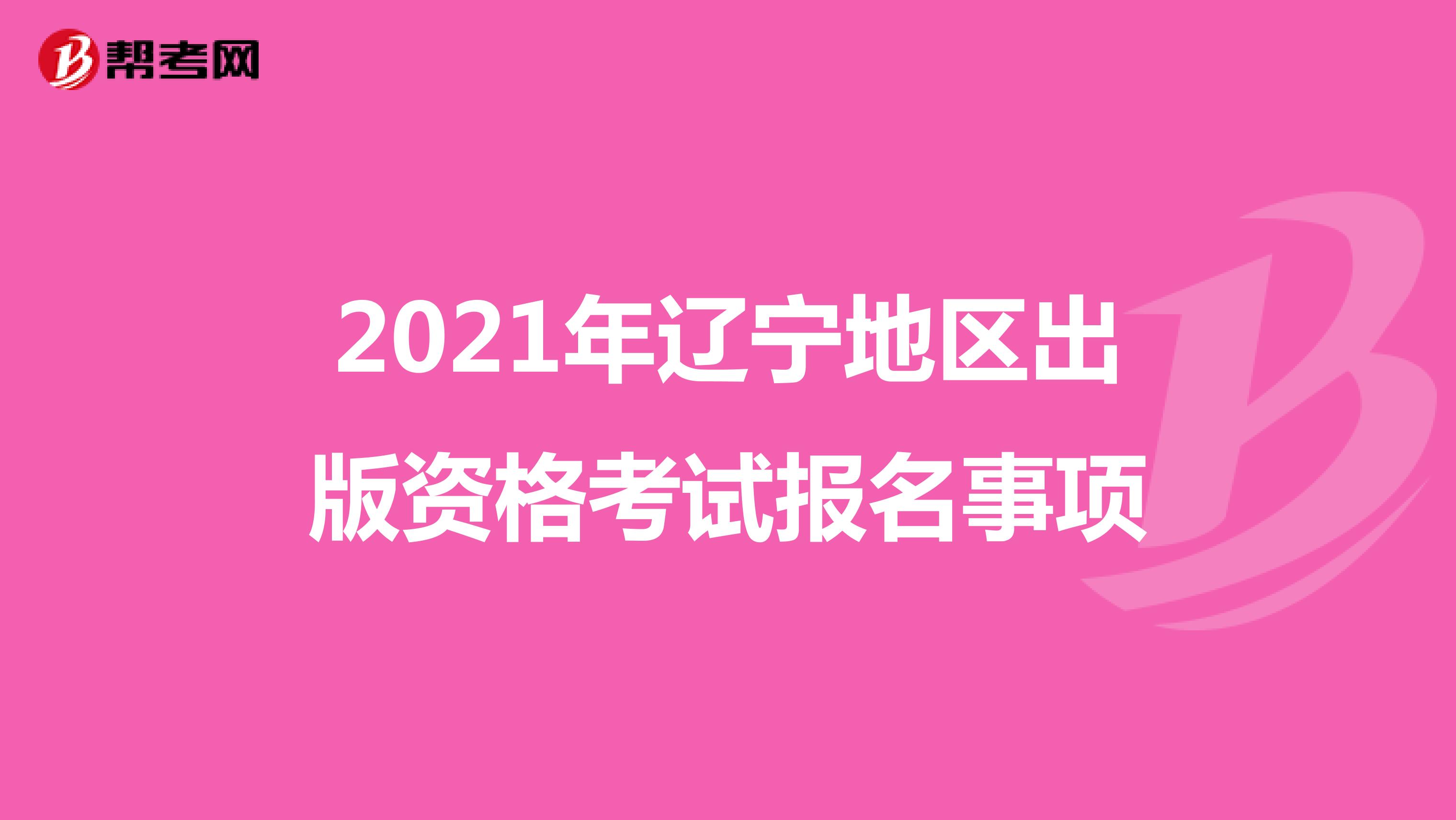 2021年辽宁地区出版资格考试报名事项