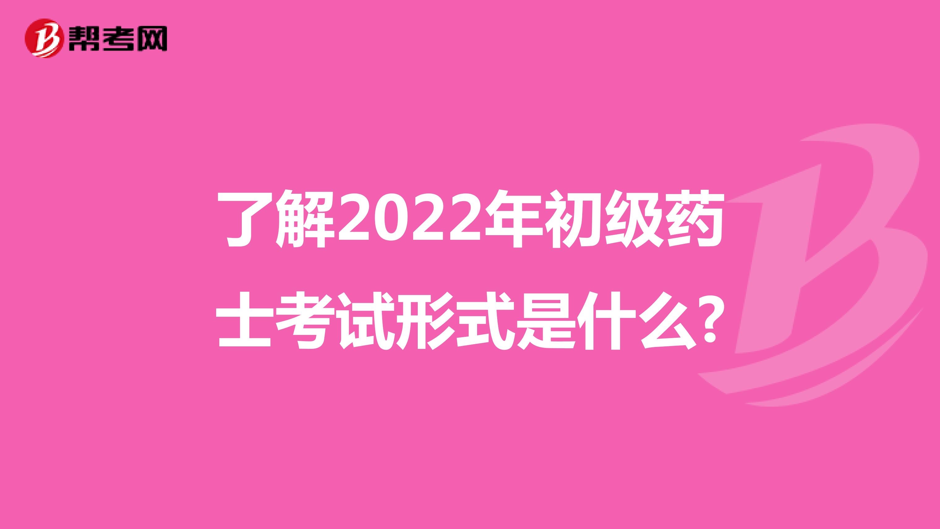 了解2022年初级药士考试形式是什么?