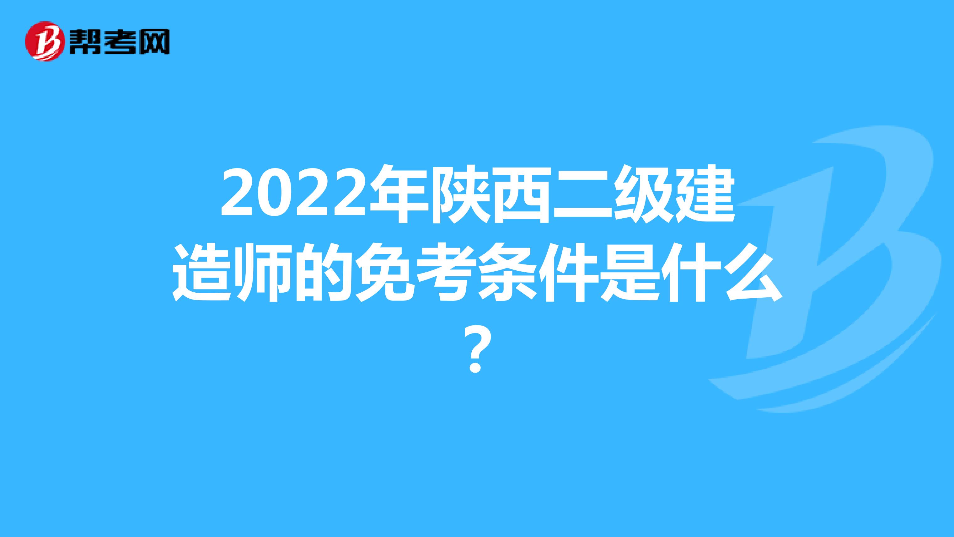 2022年陕西二级建造师的免考条件是什么？
