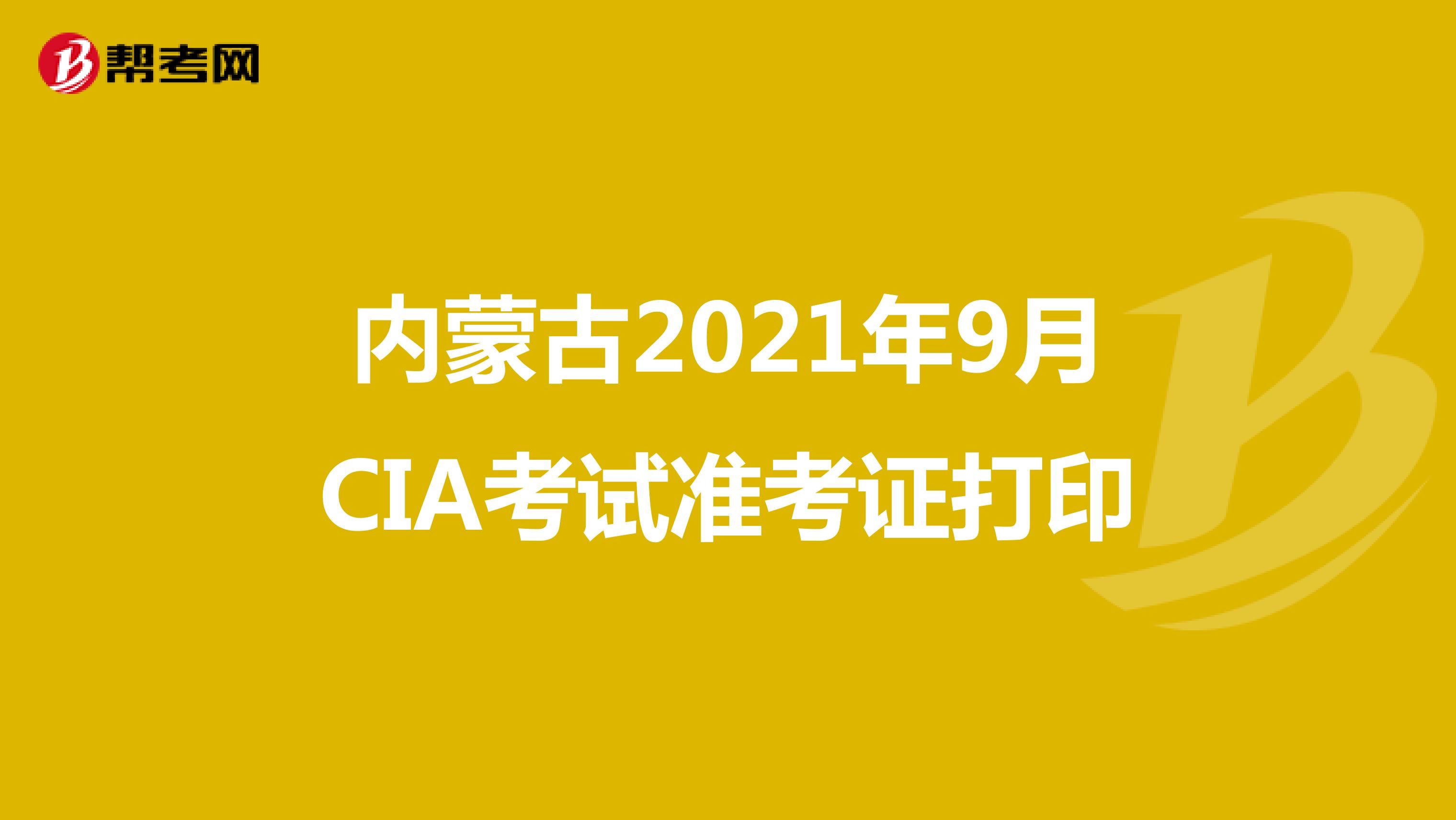 內(nèi)蒙古2021年9月CIA考試準(zhǔn)考證打印