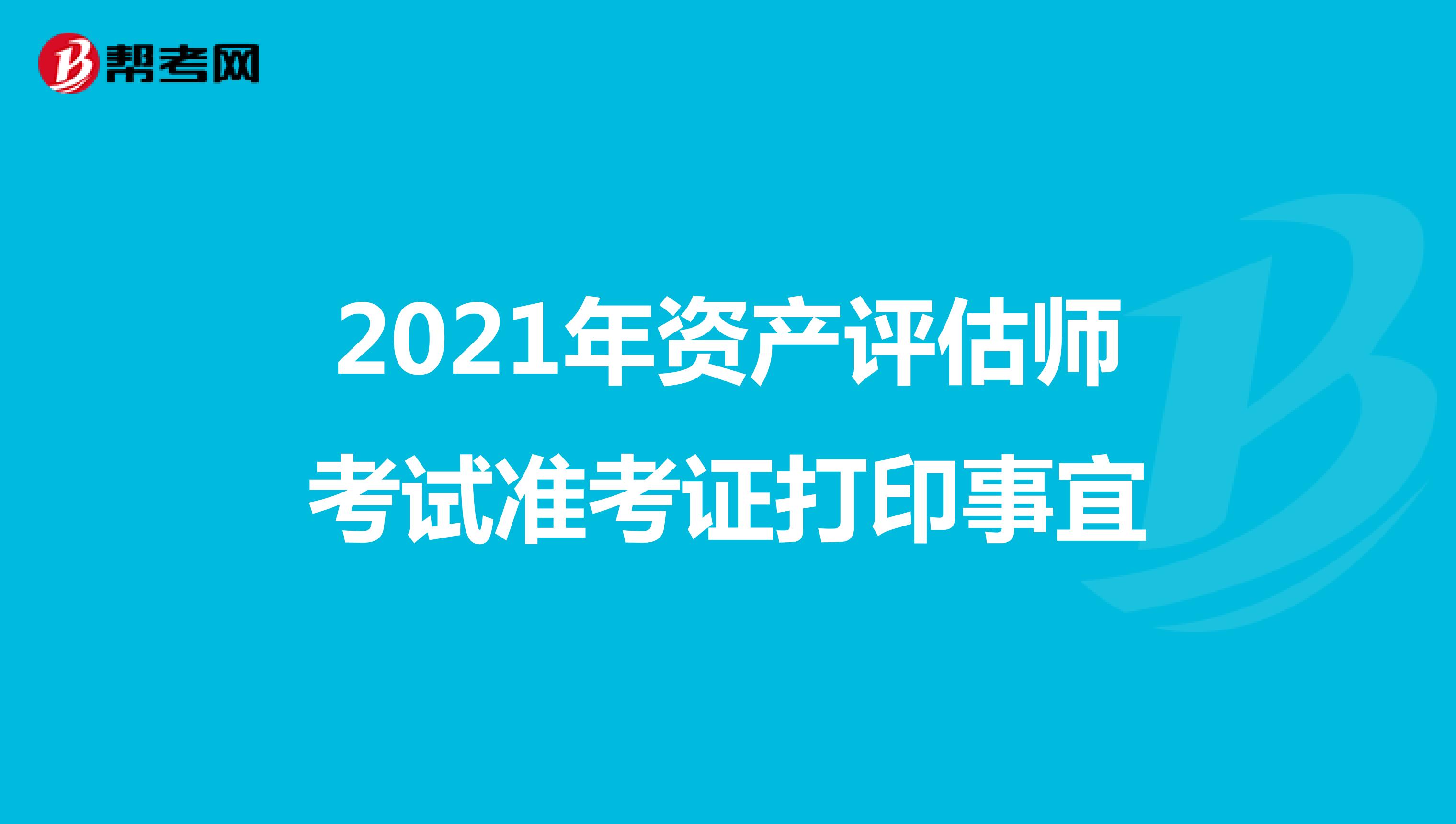 2021年资产评估师考试准考证打印事宜