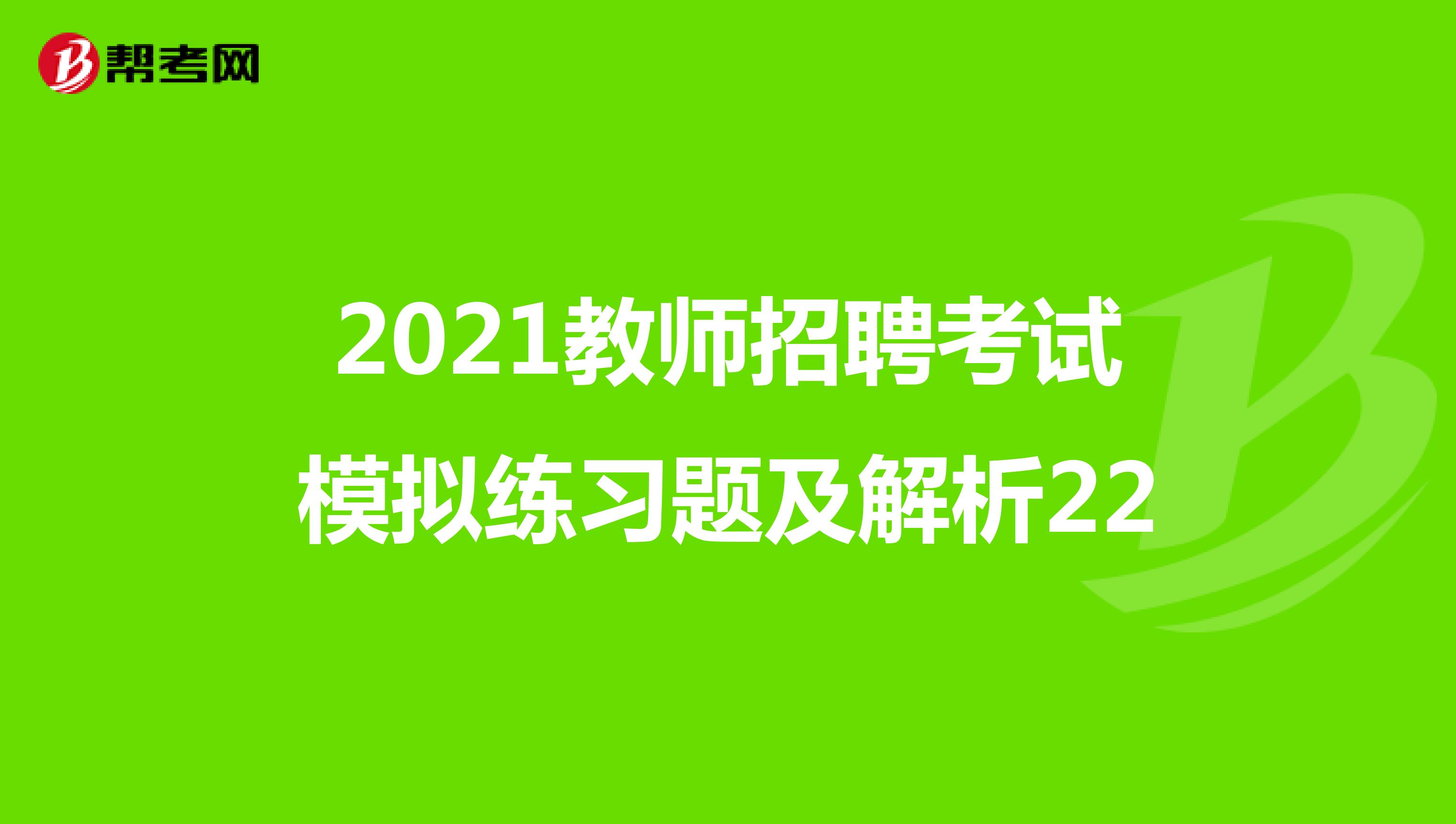 2021教师招聘考试模拟练习题及解析22