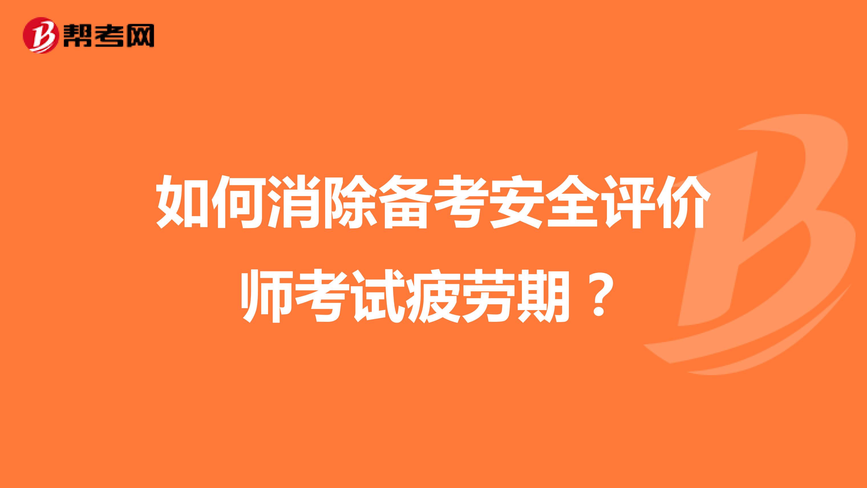 如何消除备考安全评价师考试疲劳期？