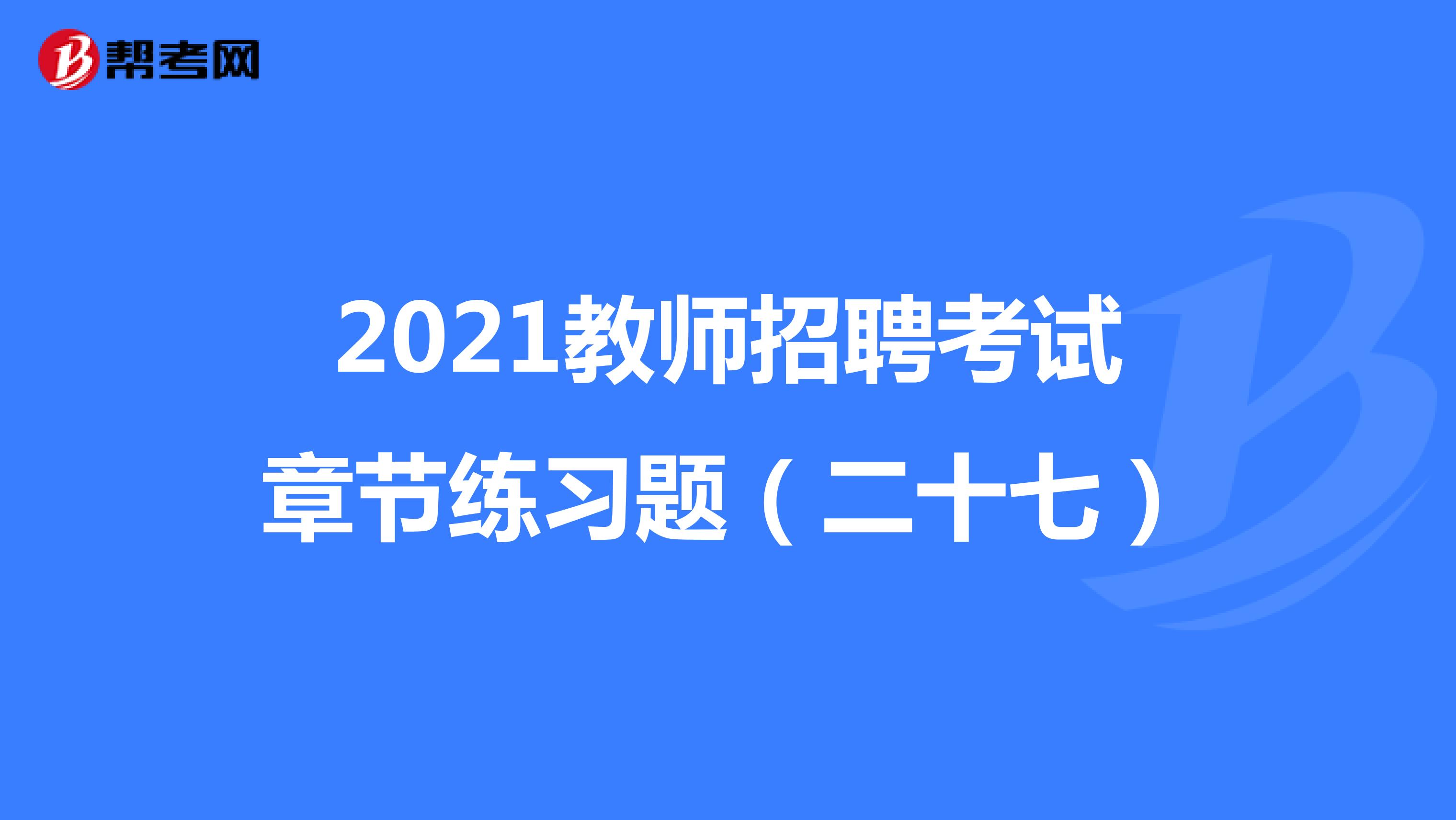 2021教师招聘考试章节练习题（二十七）
