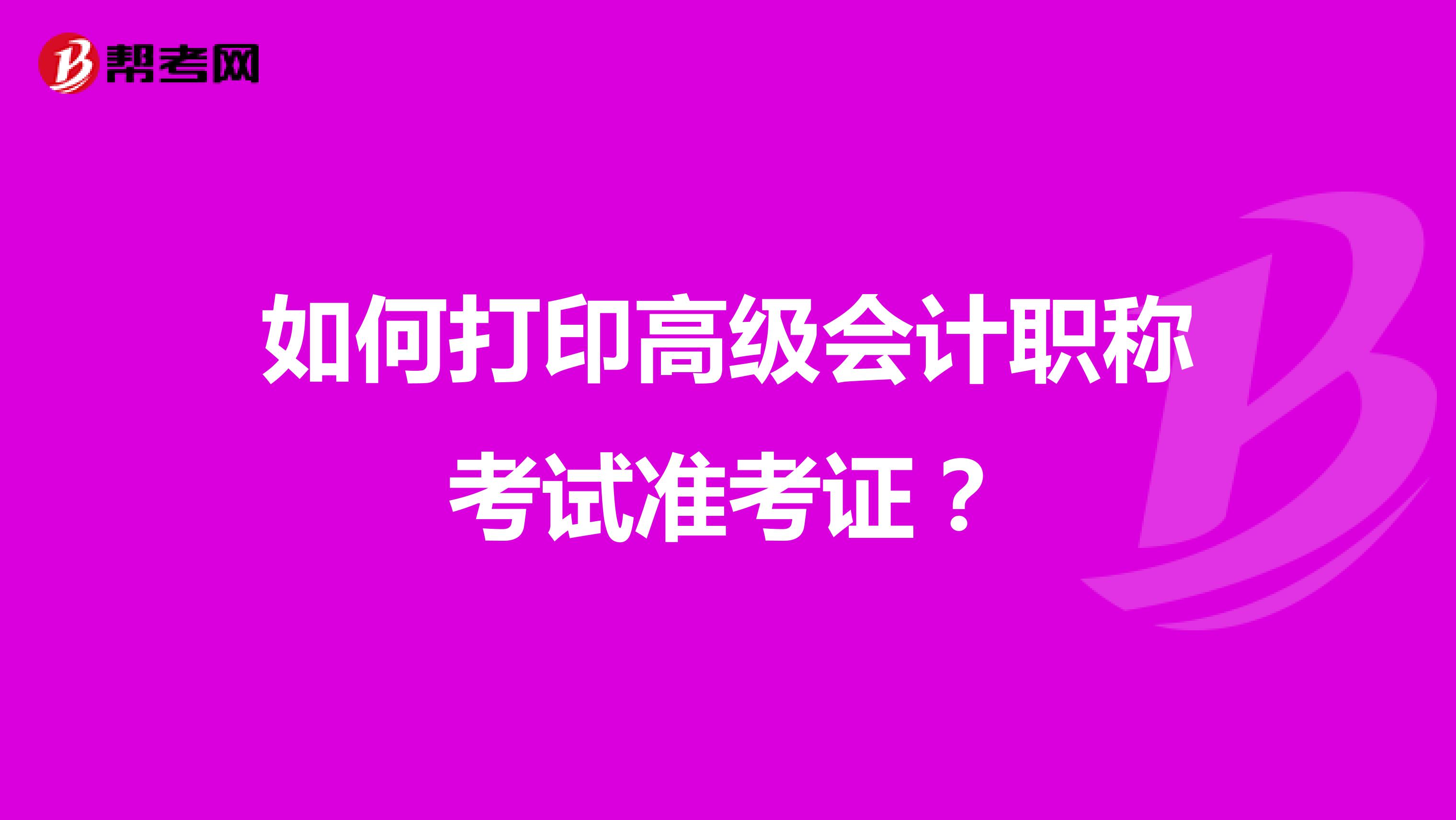 如何打印高级会计职称考试准考证？