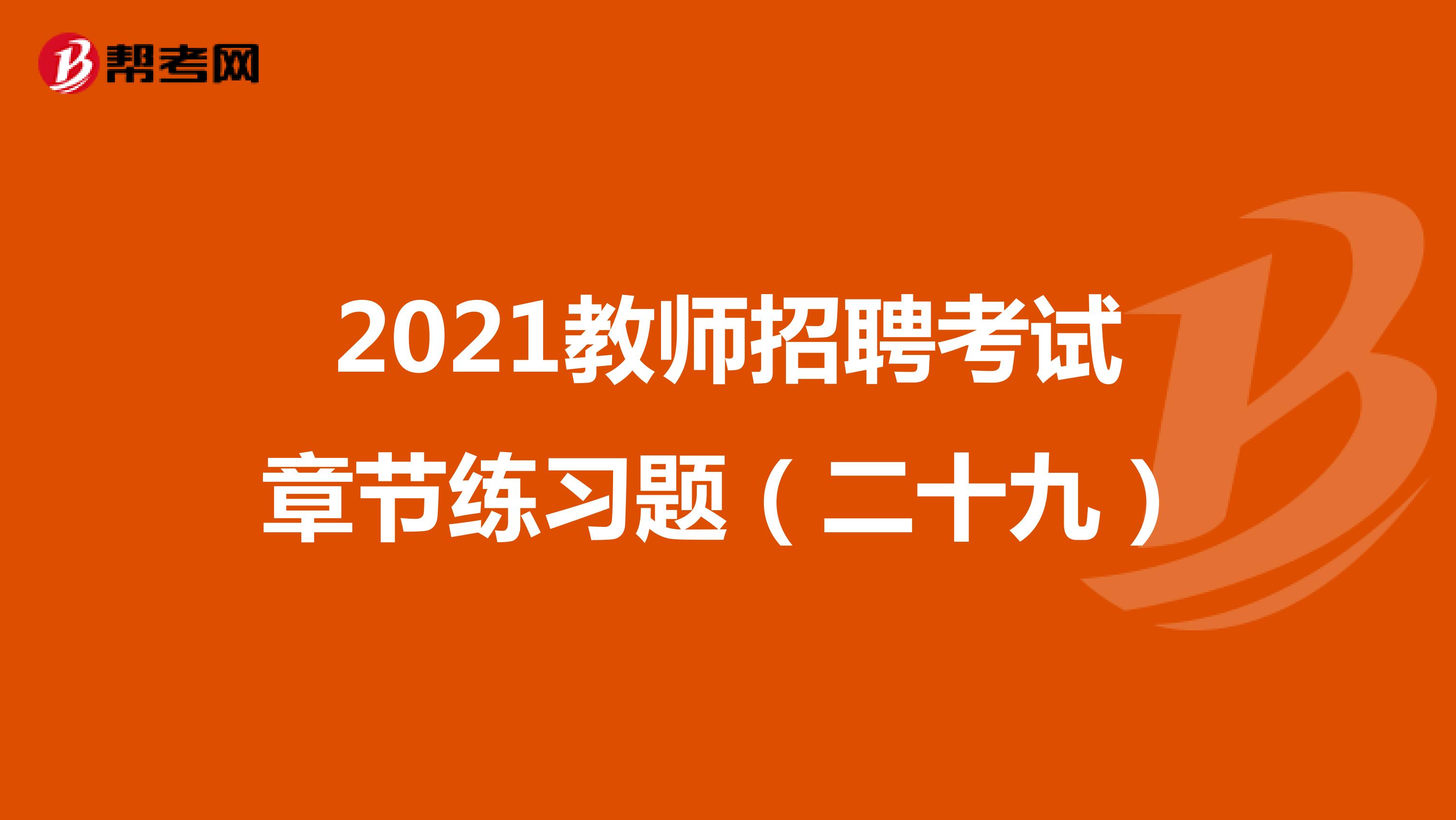2021教师招聘考试章节练习题（二十九）