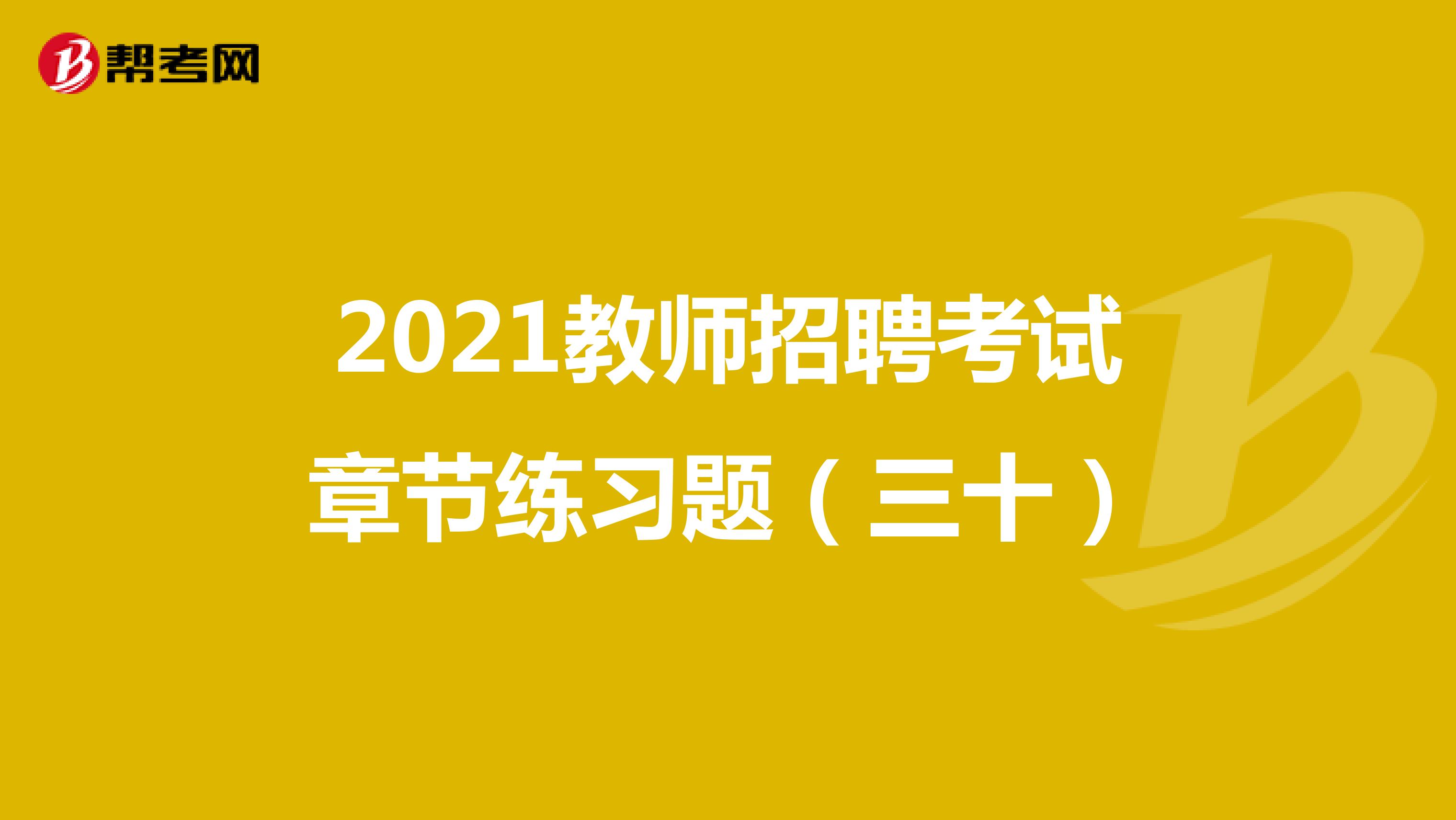 2021教师招聘考试章节练习题（三十）
