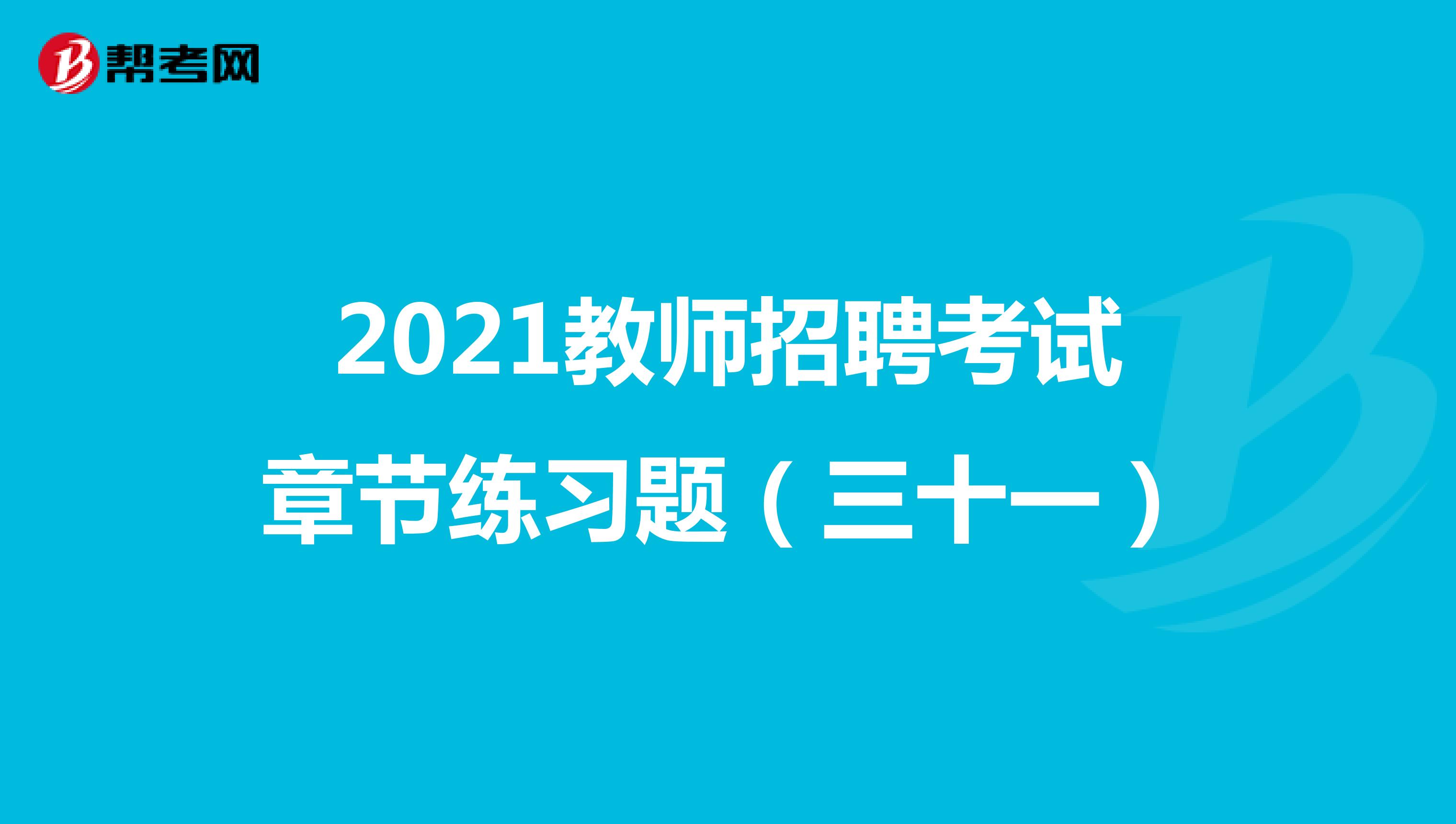 2021教师招聘考试章节练习题（三十一）