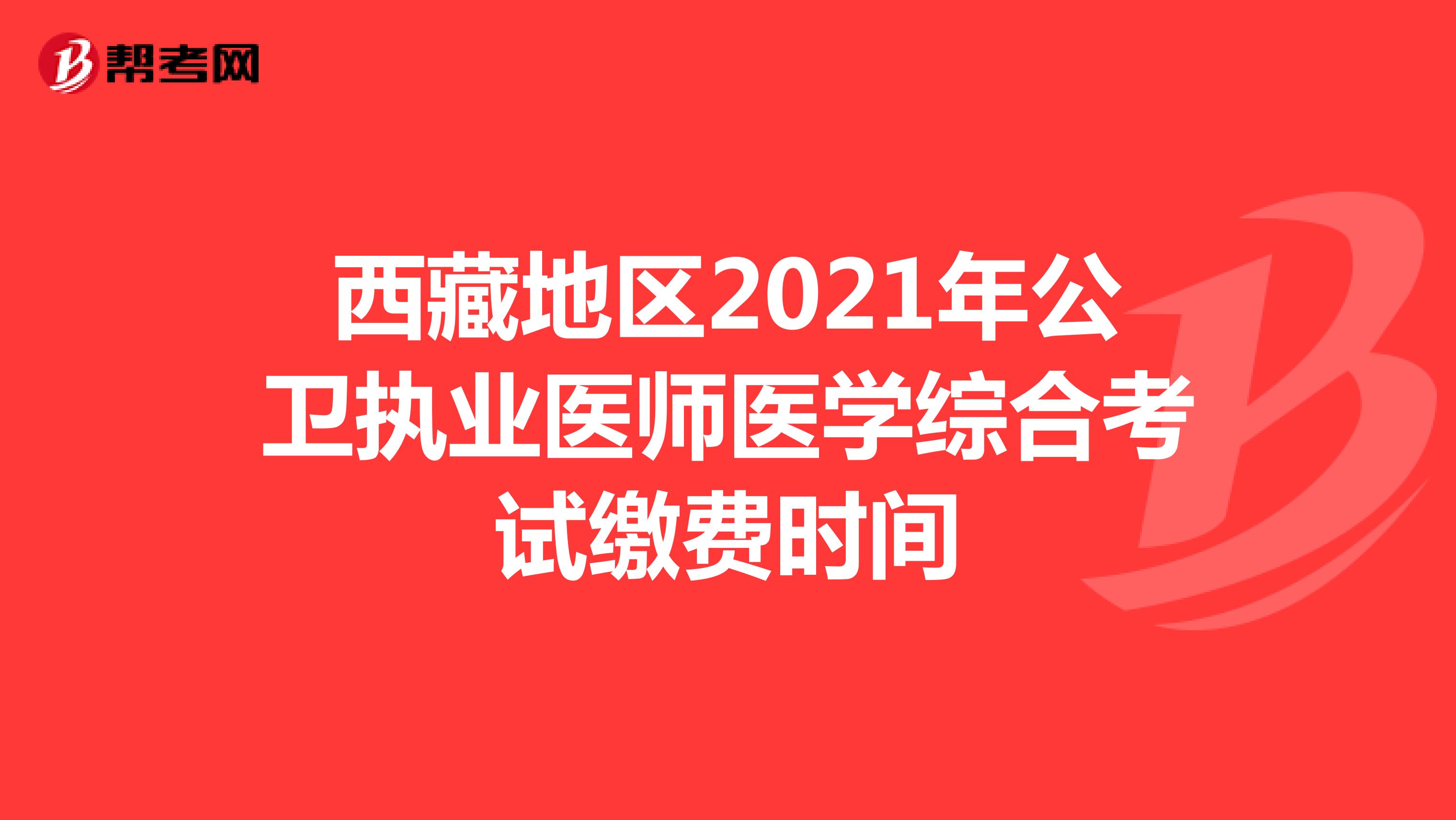 西藏地区2021年公卫执业医师医学综合考试缴费时间