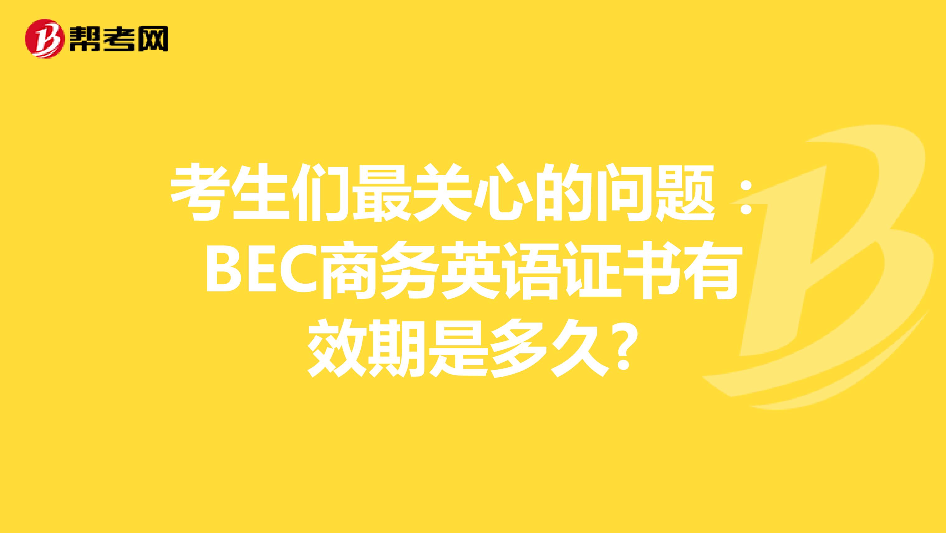 考生们最关心的问题：BEC商务英语证书有效期是多久?