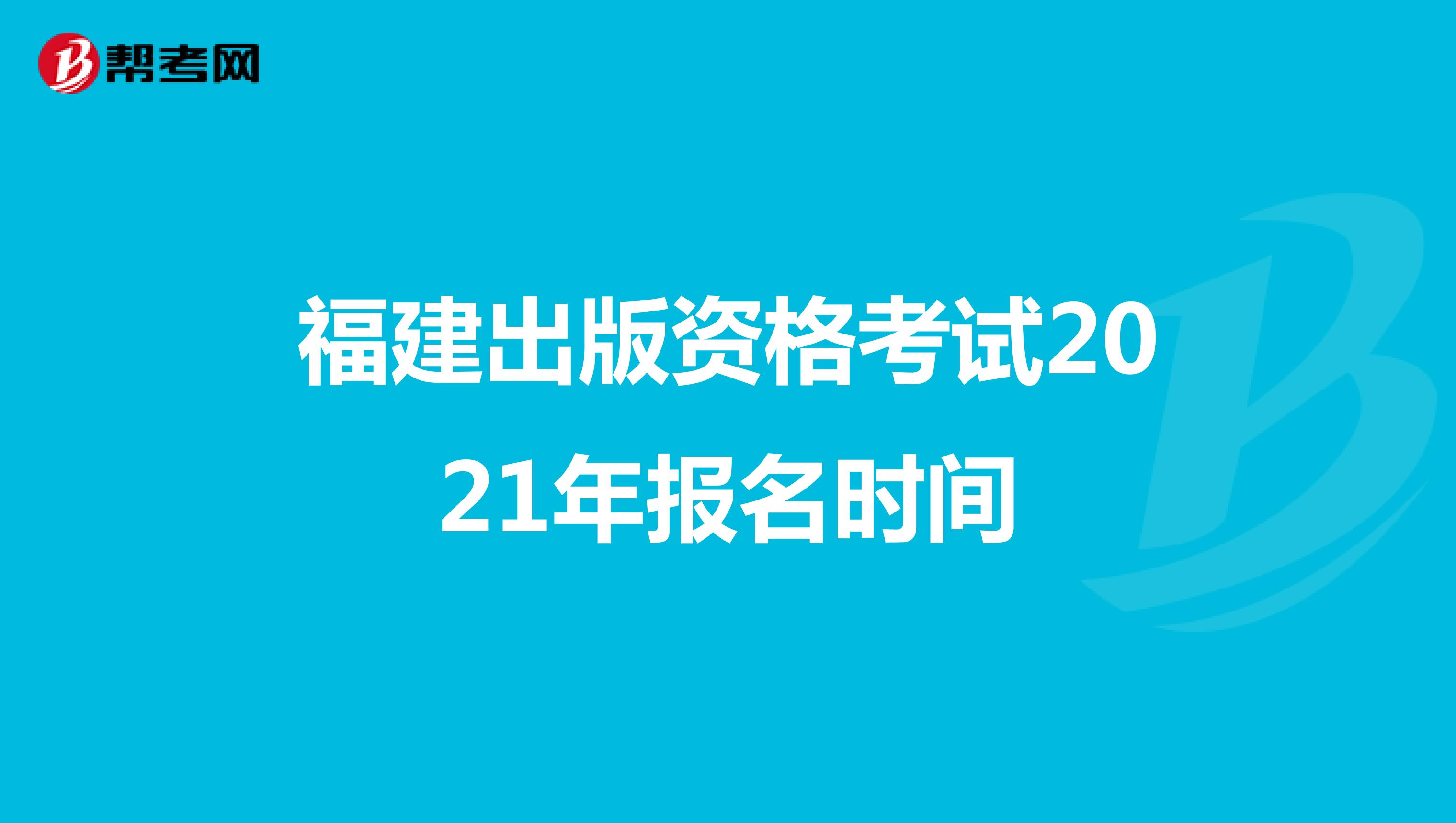 福建出版资格考试2021年报名时间