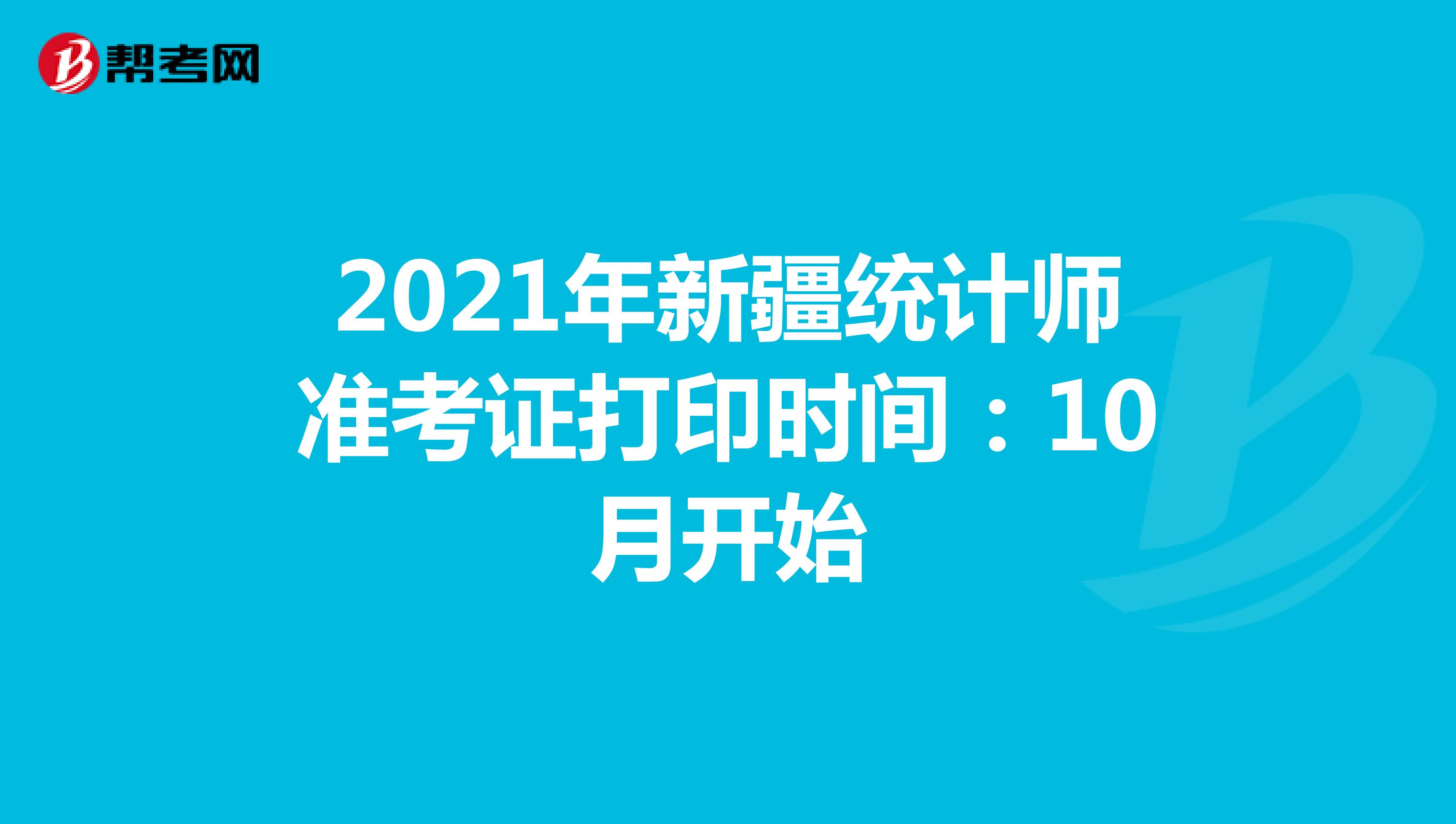 2021年新疆统计师准考证打印时间：10月开始