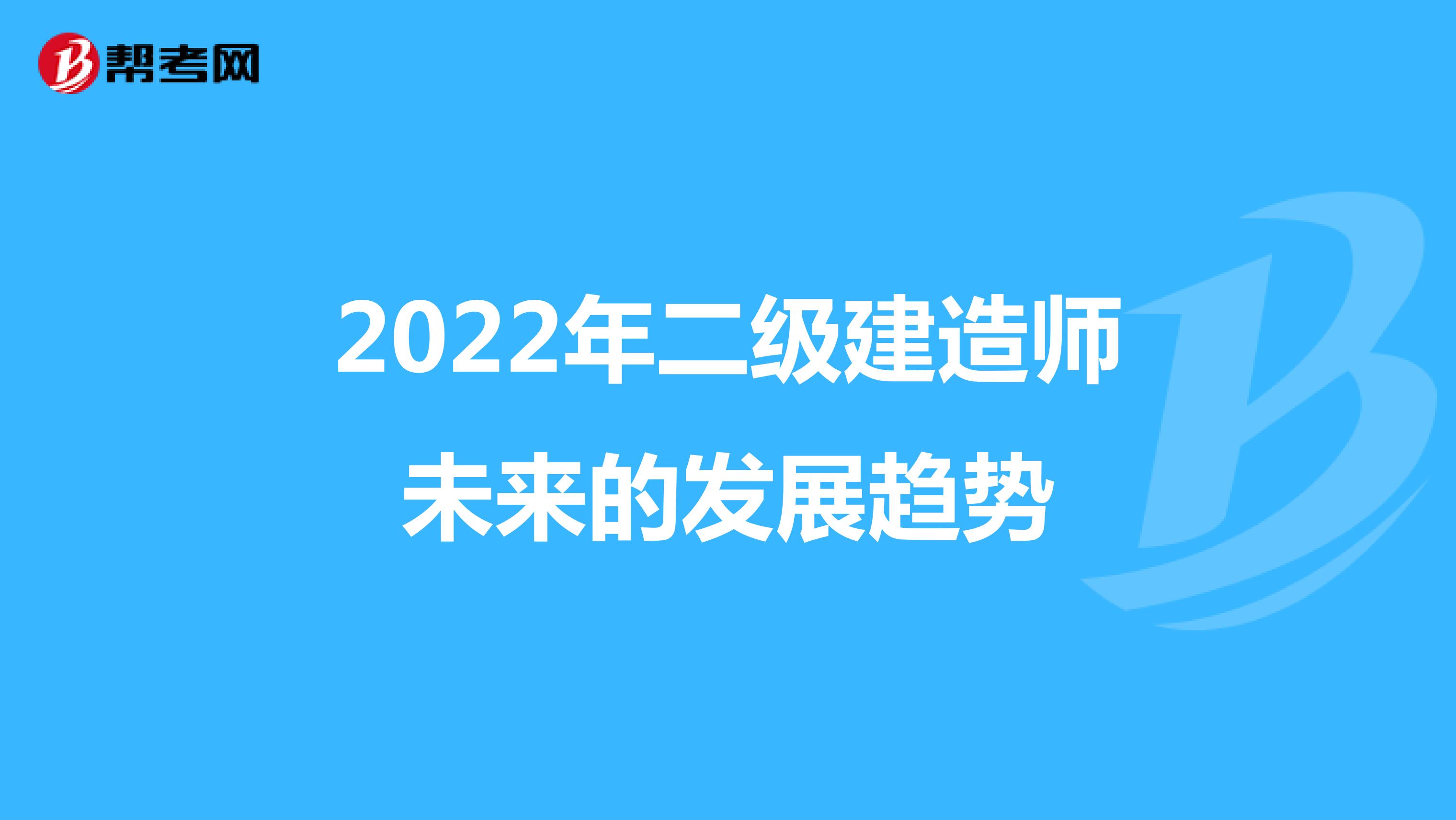 2022年二级建造师未来的发展趋势
