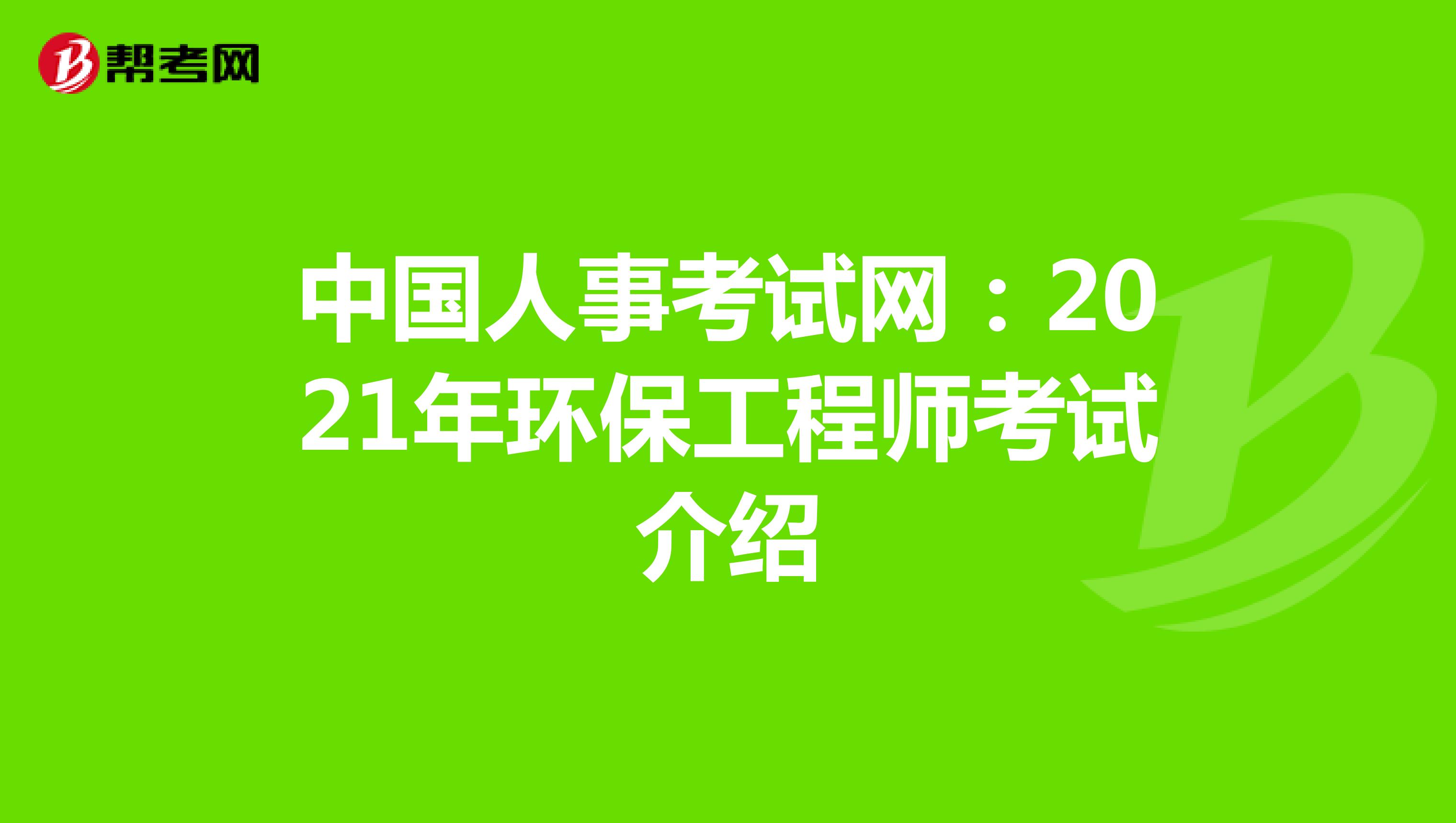 中国人事考试网：2021年环保工程师考试介绍