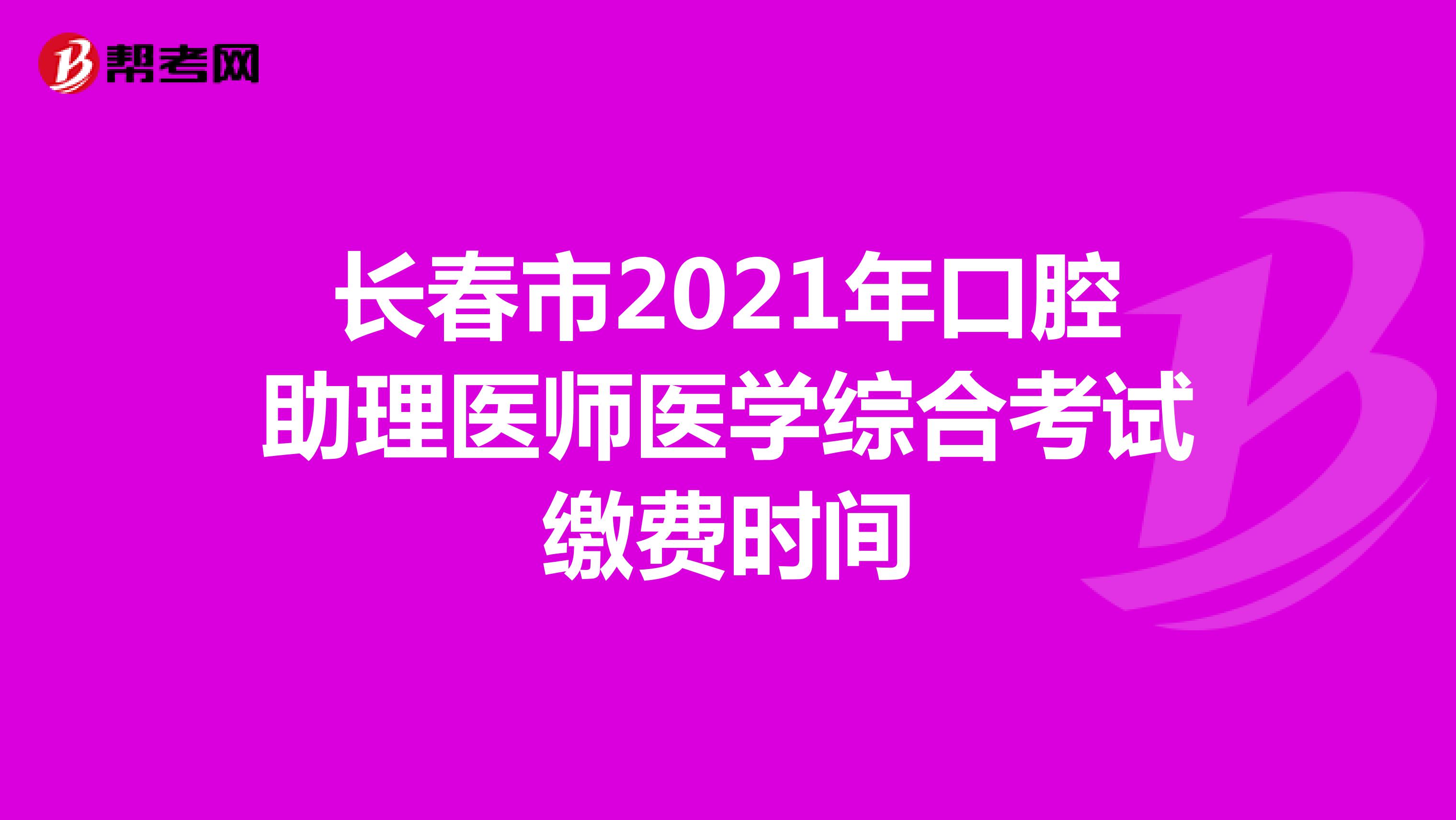 长春市2021年口腔助理医师医学综合考试缴费时间