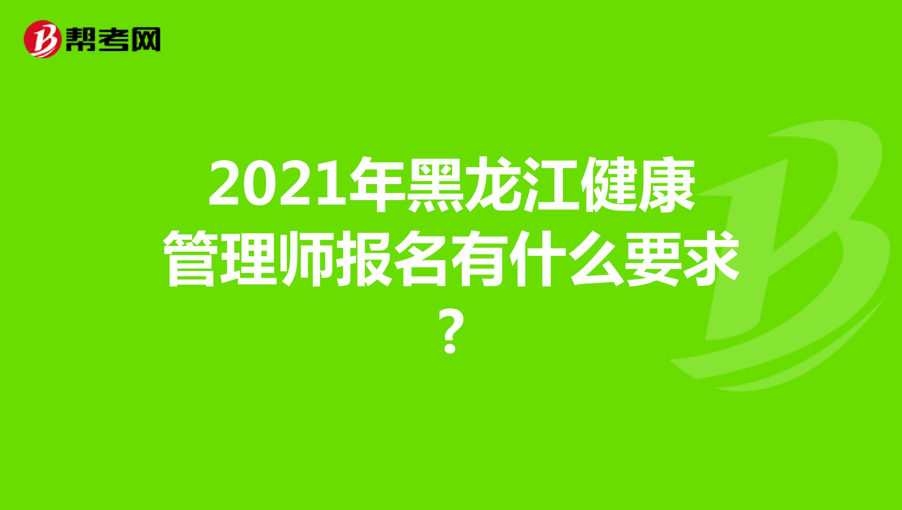 2021年黑龙江健康管理师报名有什么要求?