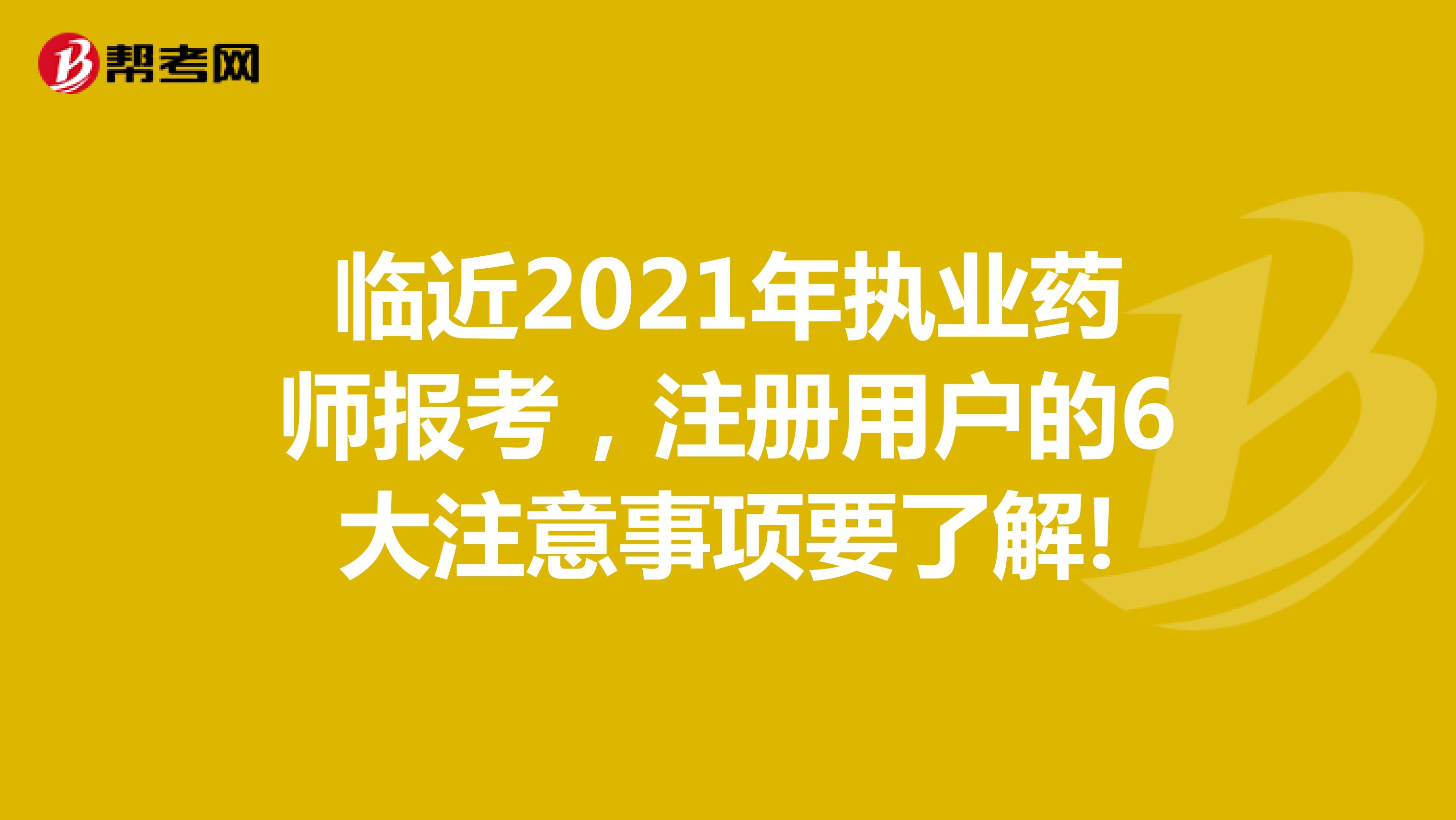 臨近2021年執(zhí)業(yè)藥師報(bào)考，注冊(cè)用戶的6大注意事項(xiàng)要了解!