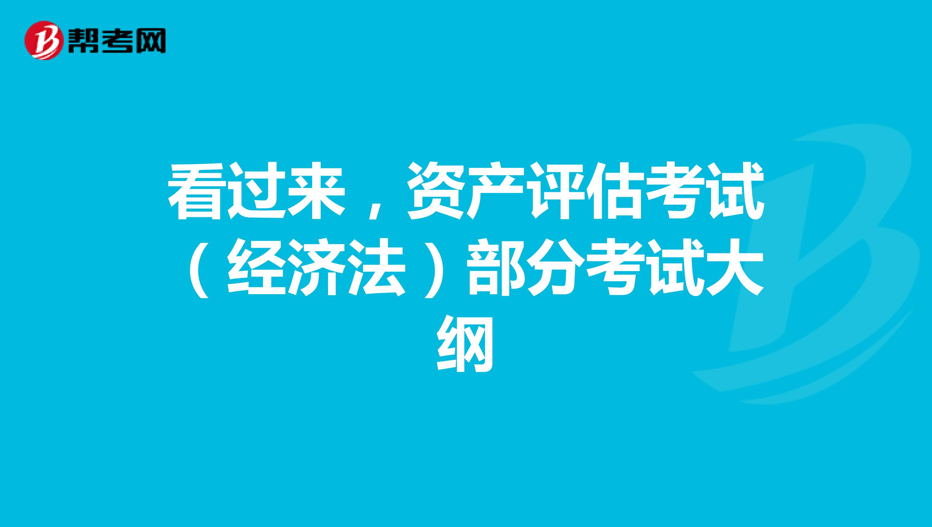 看過(guò)來(lái)，資產(chǎn)評(píng)估考試（經(jīng)濟(jì)法）部分考試大綱