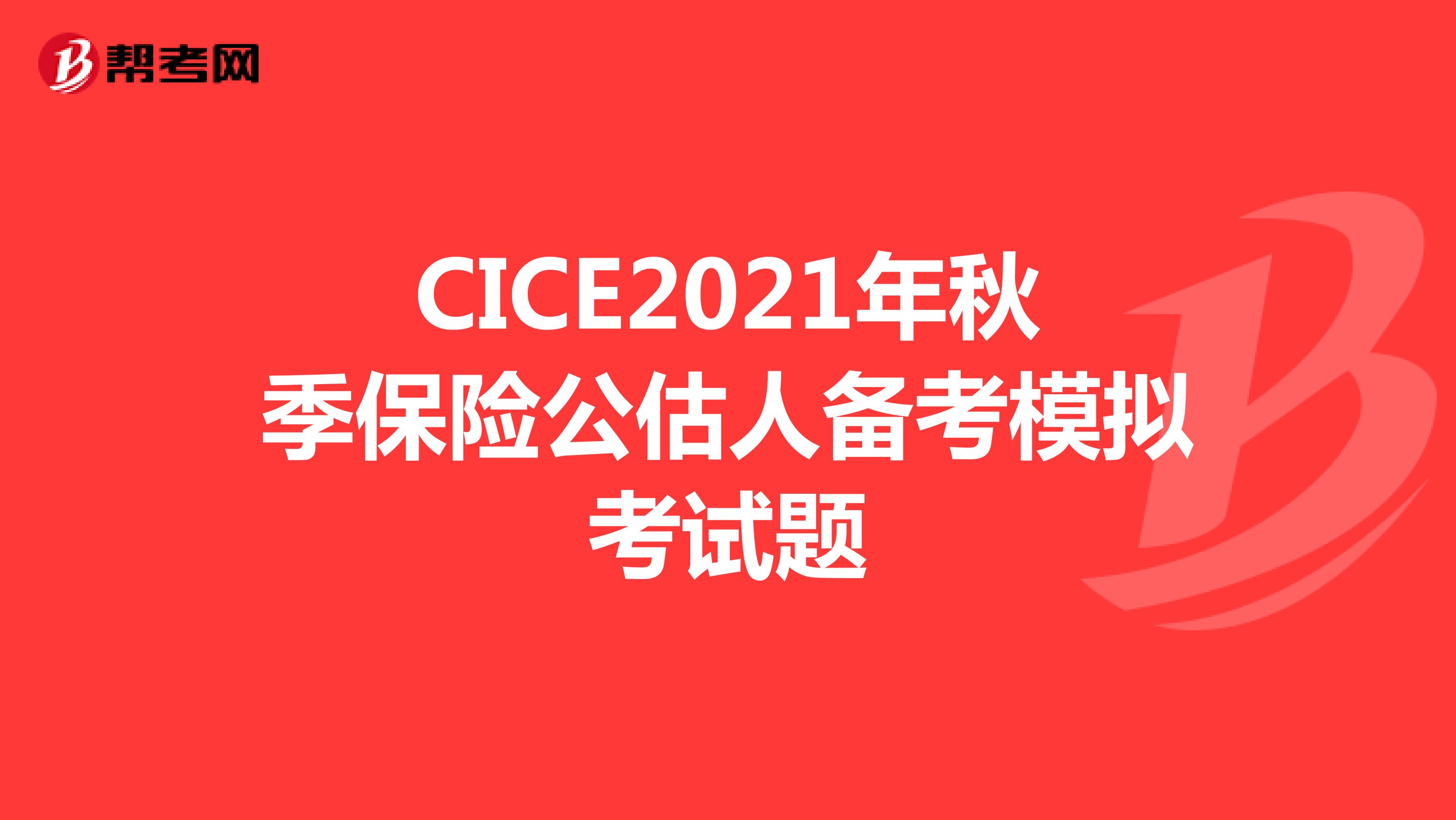 CICE2021年秋季保险公估人备考模拟考试题