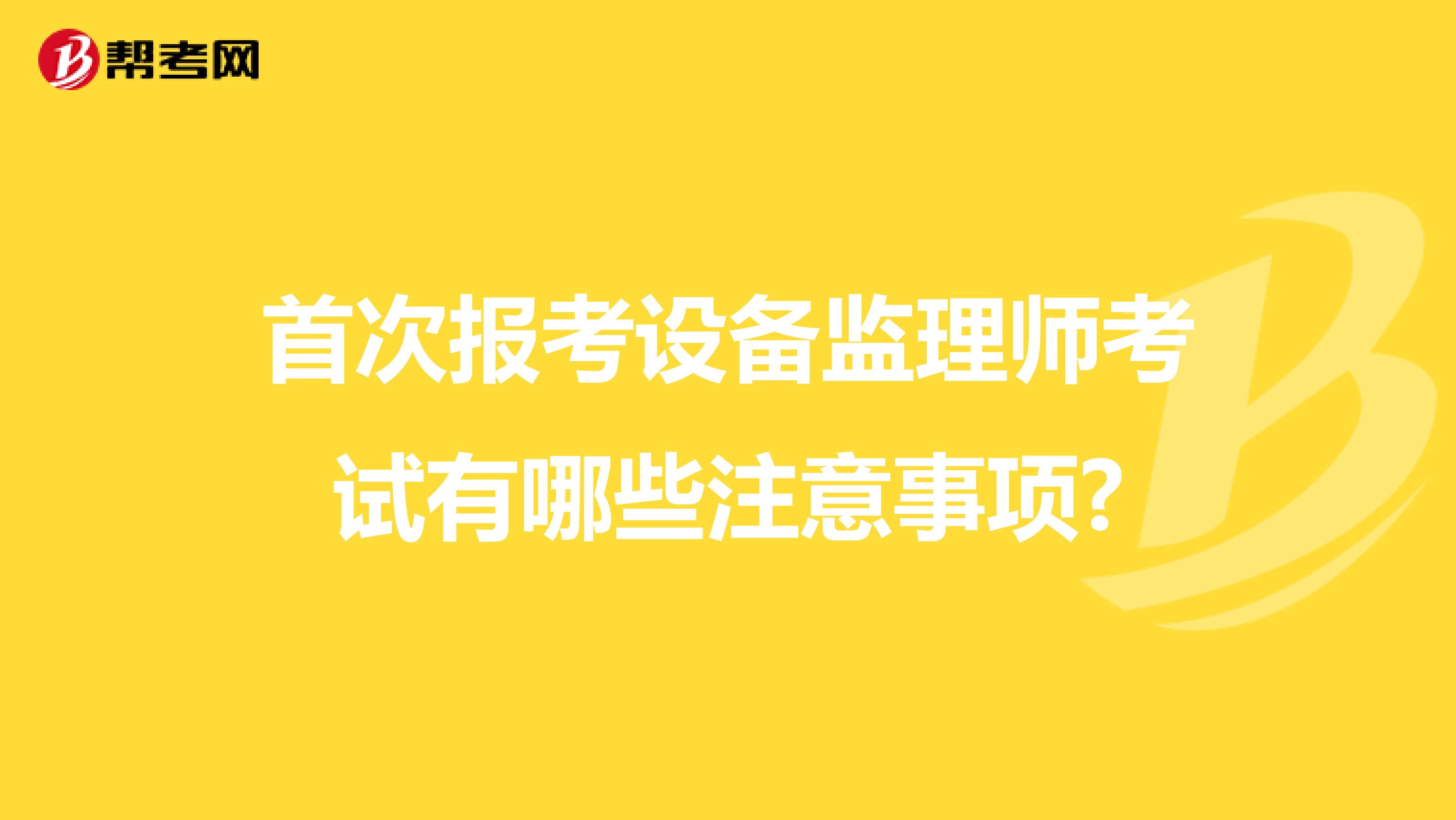 首次报考设备监理师考试有哪些注意事项?