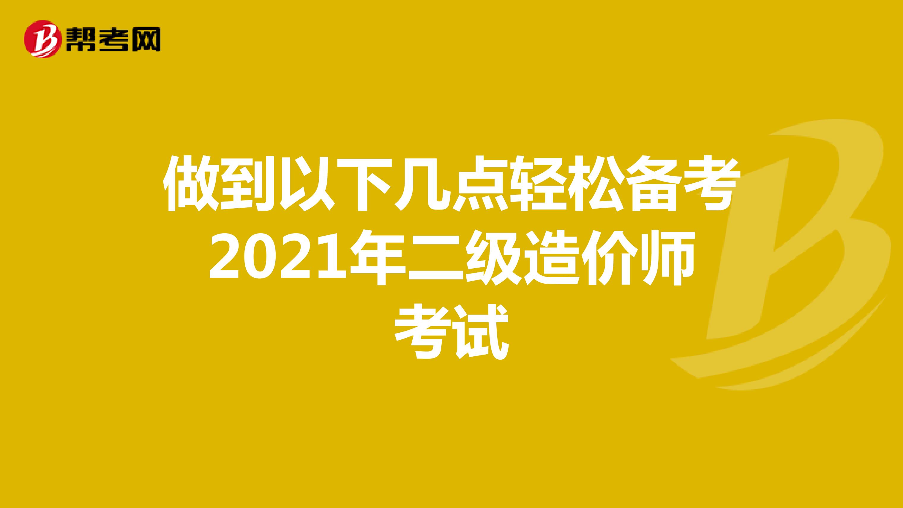 做到以下几点轻松备考2021年二级造价师考试