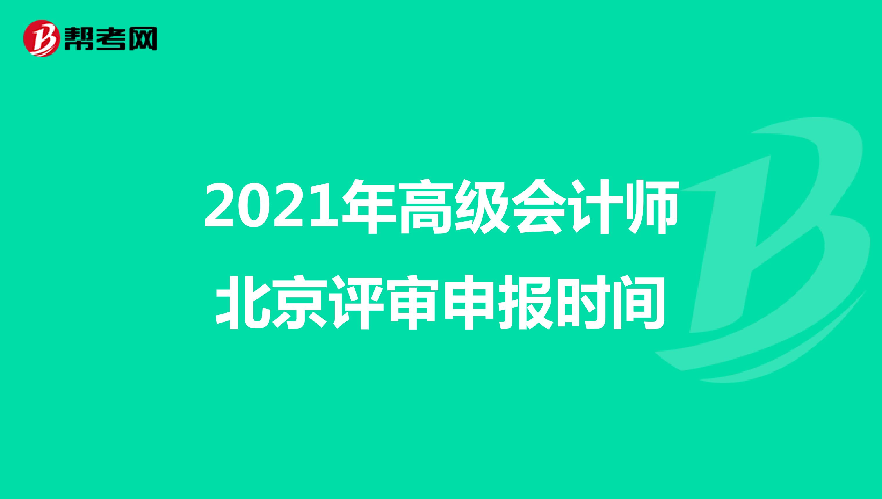 2021年高级会计师北京评审申报时间