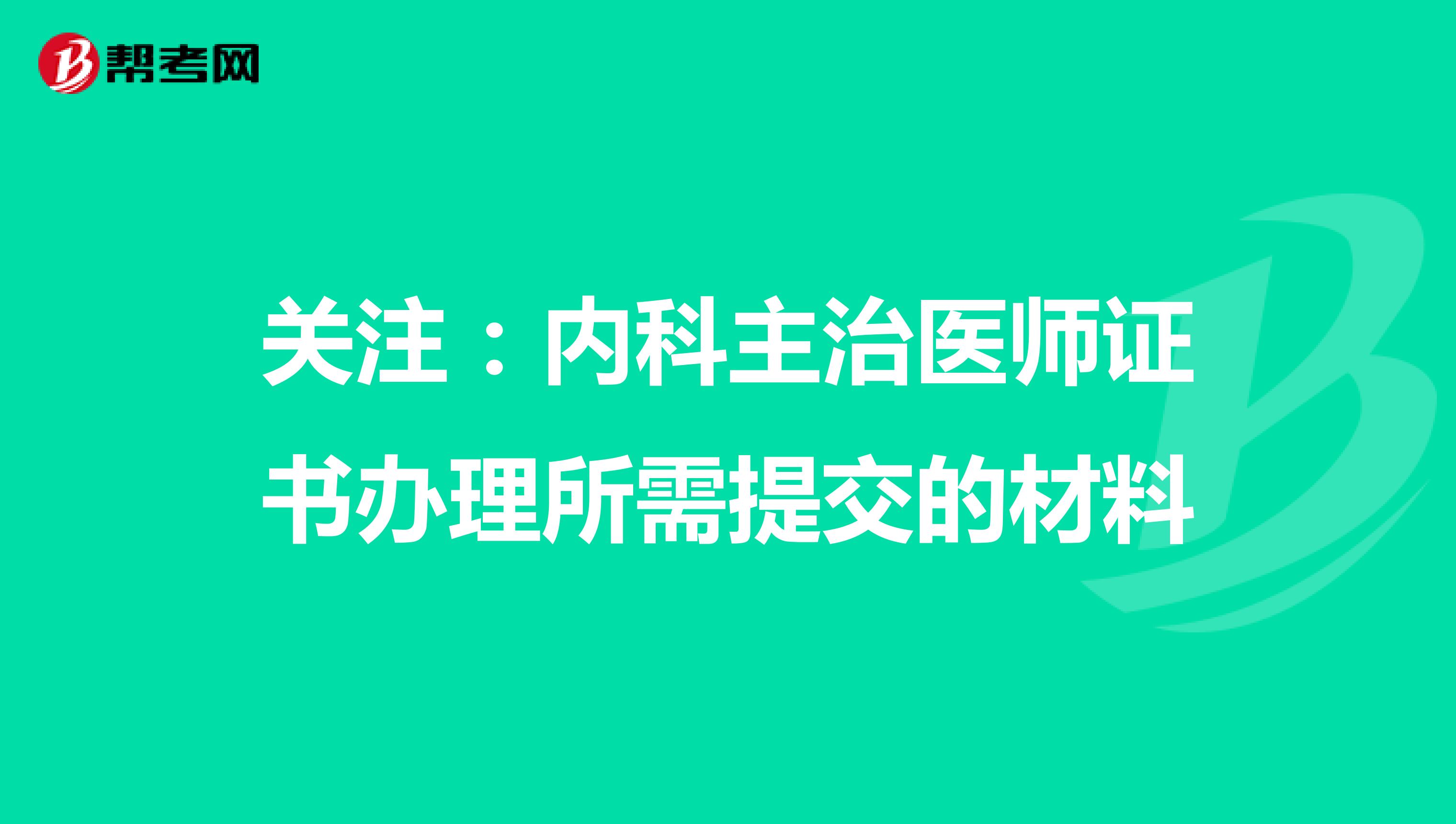 关注：内科主治医师证书办理所需提交的材料