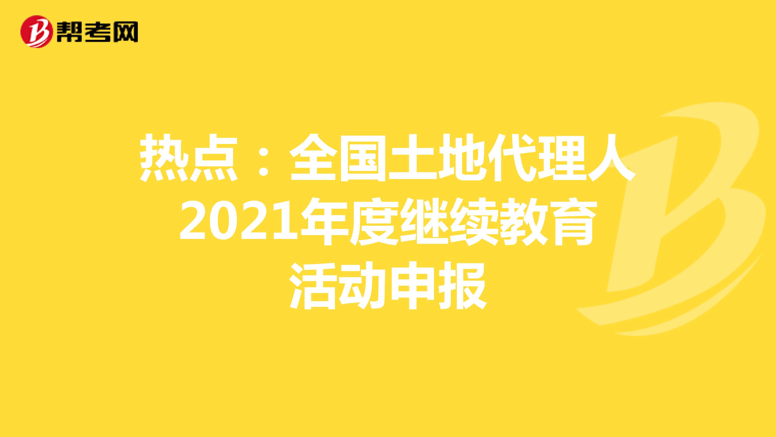 热点：全国土地代理人2021年度继续教育活动申报