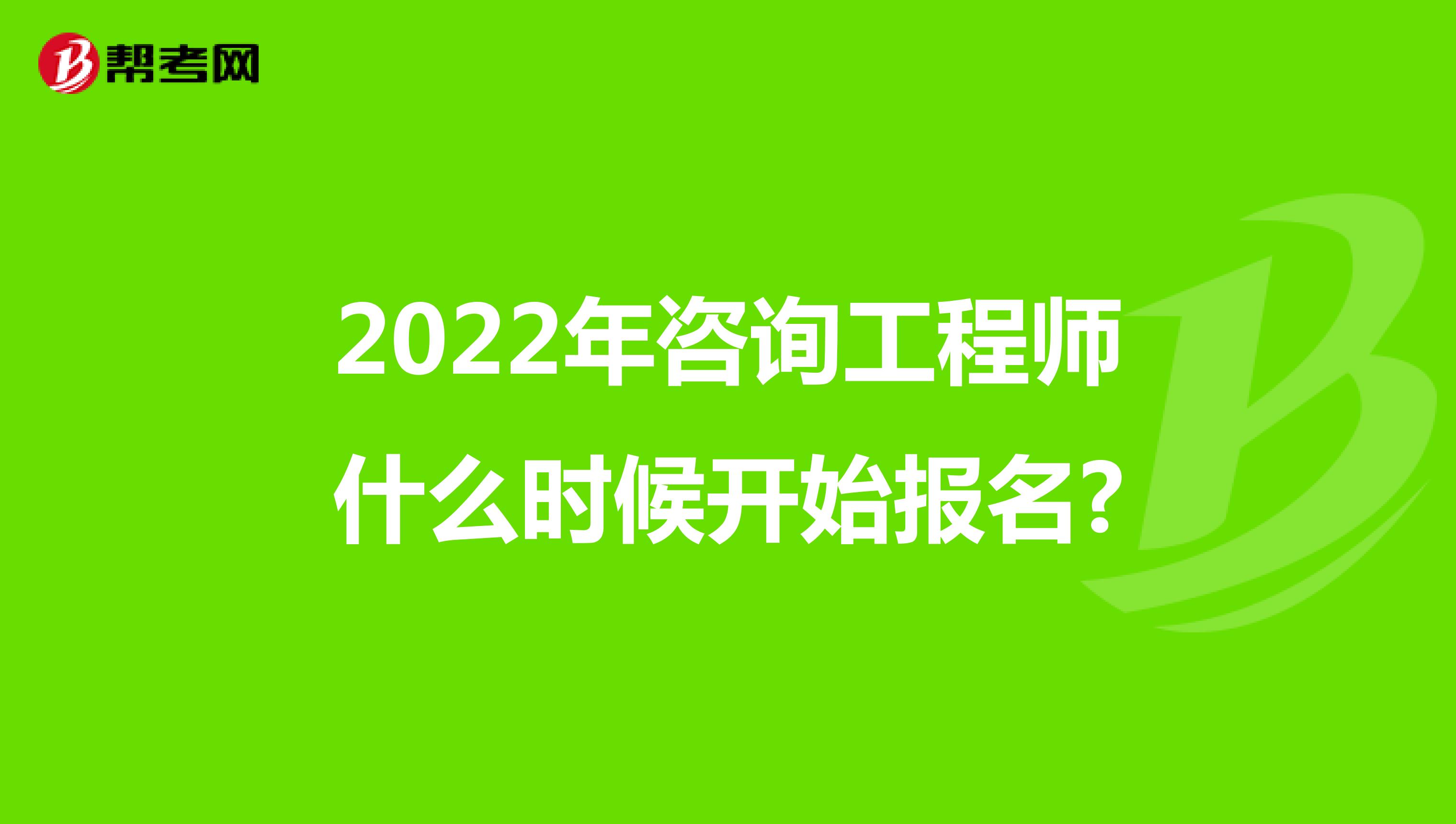 2022年咨询工程师什么时候开始报名?
