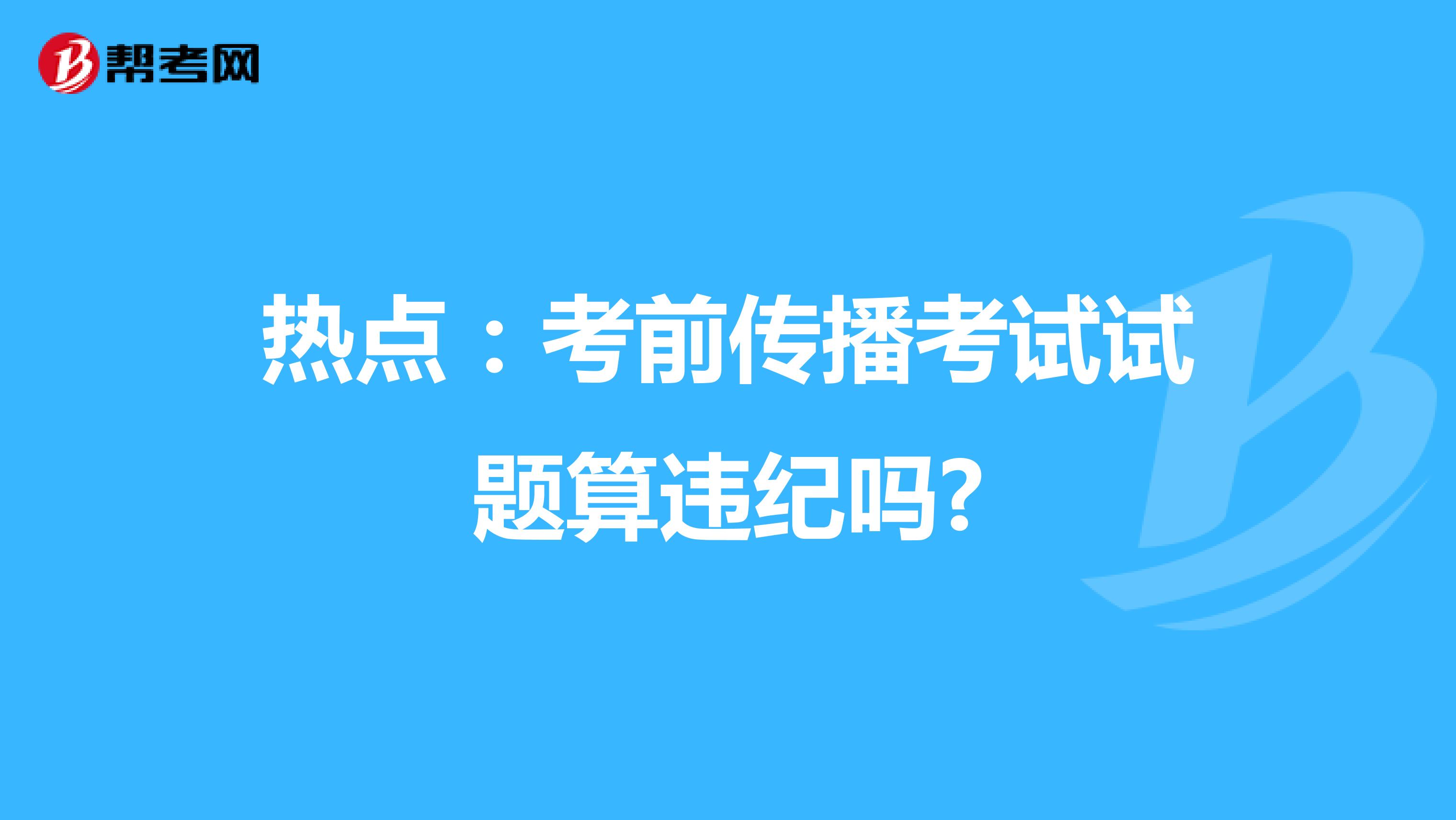 热点：考前传播考试试题算违纪吗?