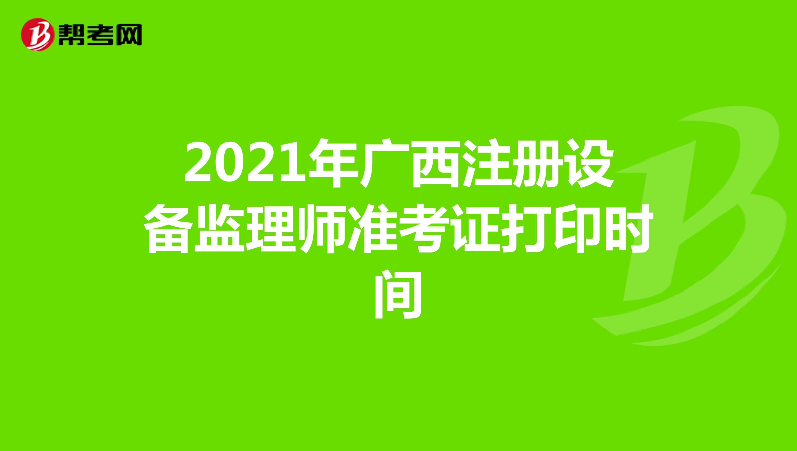 2021年广西注册设备监理师准考证打印时间