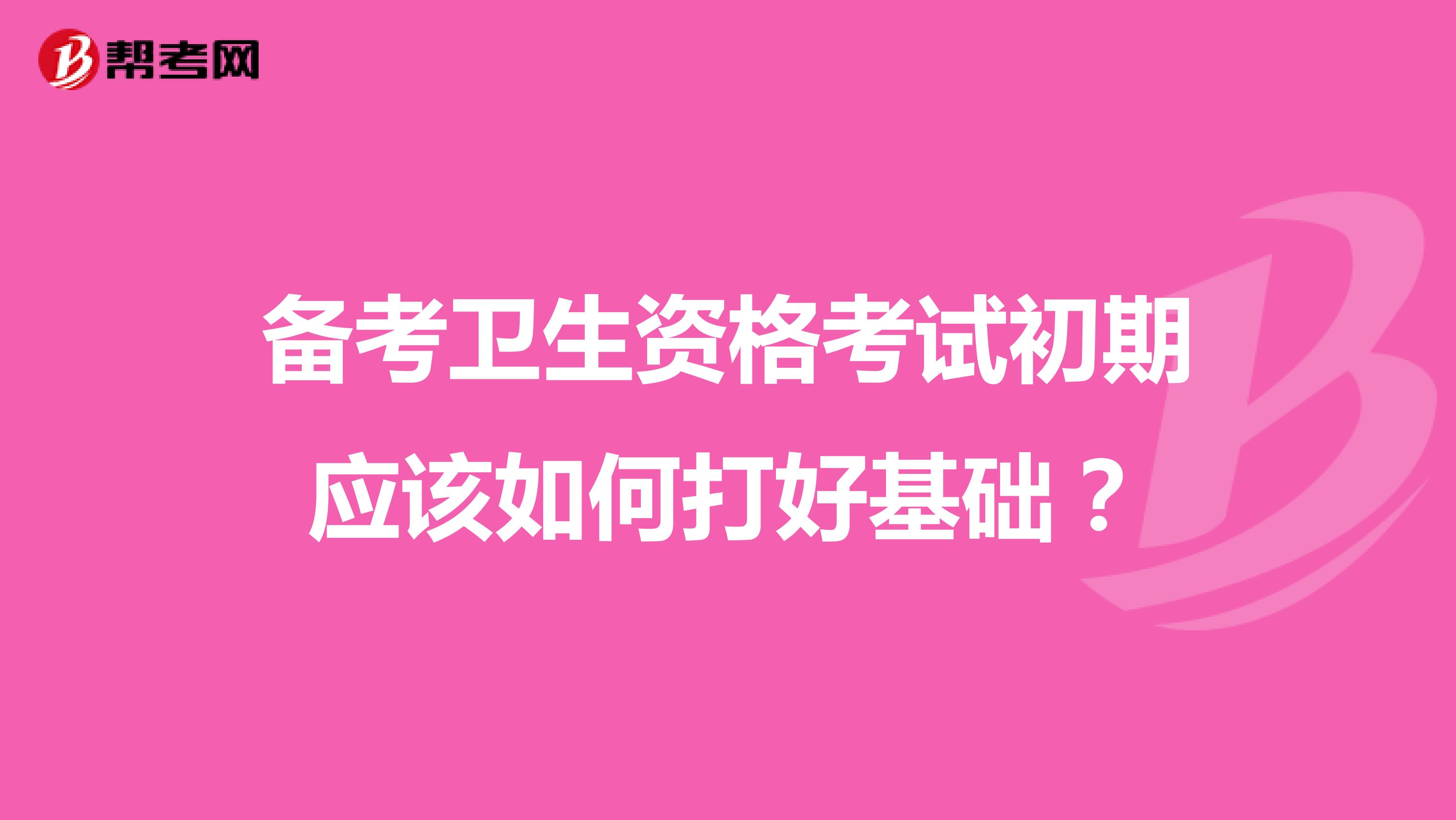 备考卫生资格考试初期应该如何打好基础？