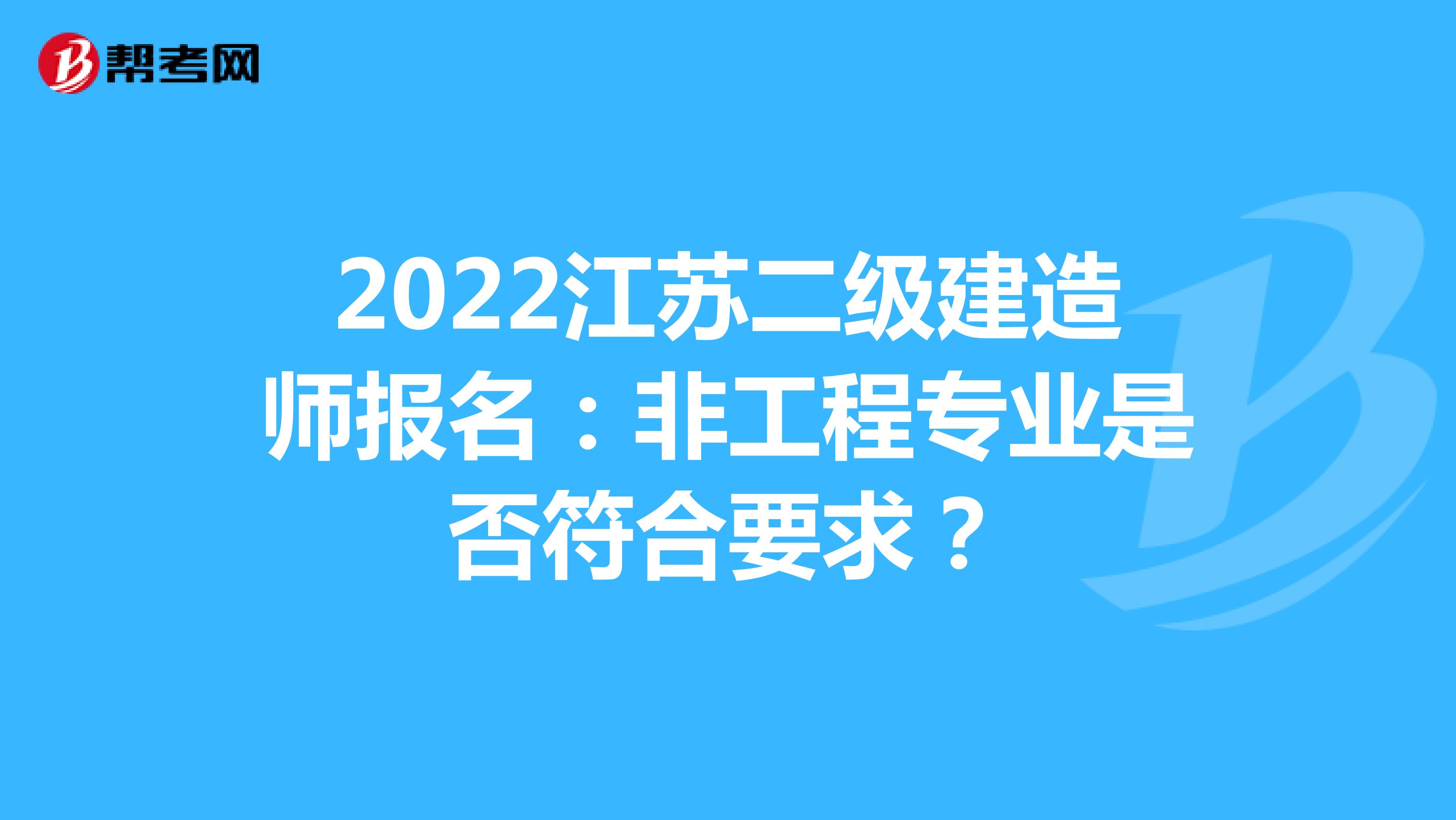 2022江苏二级建造师报名：非工程专业是否符合要求？