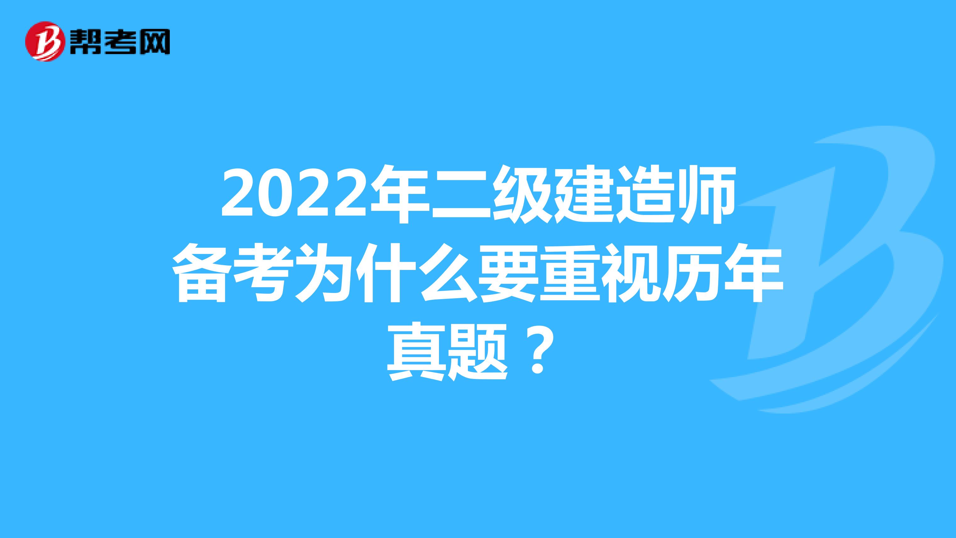 2022年二级建造师备考为什么要重视历年真题？